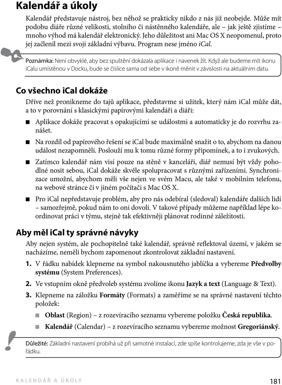 Jeho důležitost ani Mac OS X neopomenul, proto jej začlenil mezi svoji základní výbavu. Program nese jméno ical. Poznámka: Není obvyklé, aby bez spuštění dokázala aplikace i navenek žít.