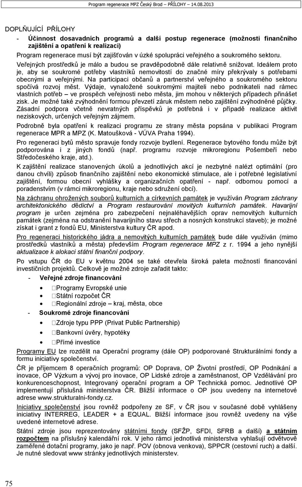 veřejného a soukromého sektoru. Veřejných prostředků je málo a budou se pravděpodobně dále relativně snižovat.