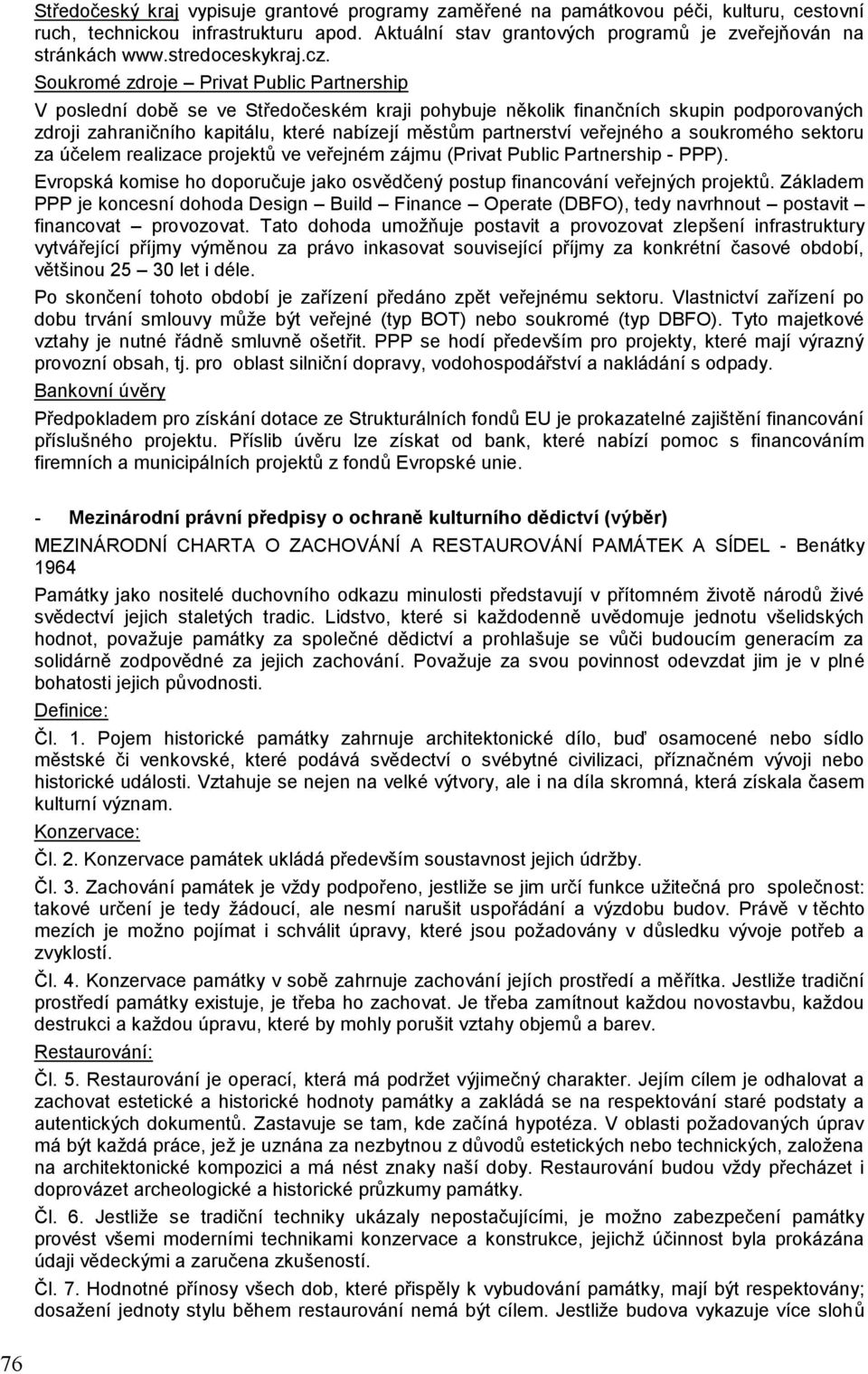 Soukromé zdroje Privat Public Partnership V poslední době se ve Středočeském kraji pohybuje několik finančních skupin podporovaných zdroji zahraničního kapitálu, které nabízejí městům partnerství