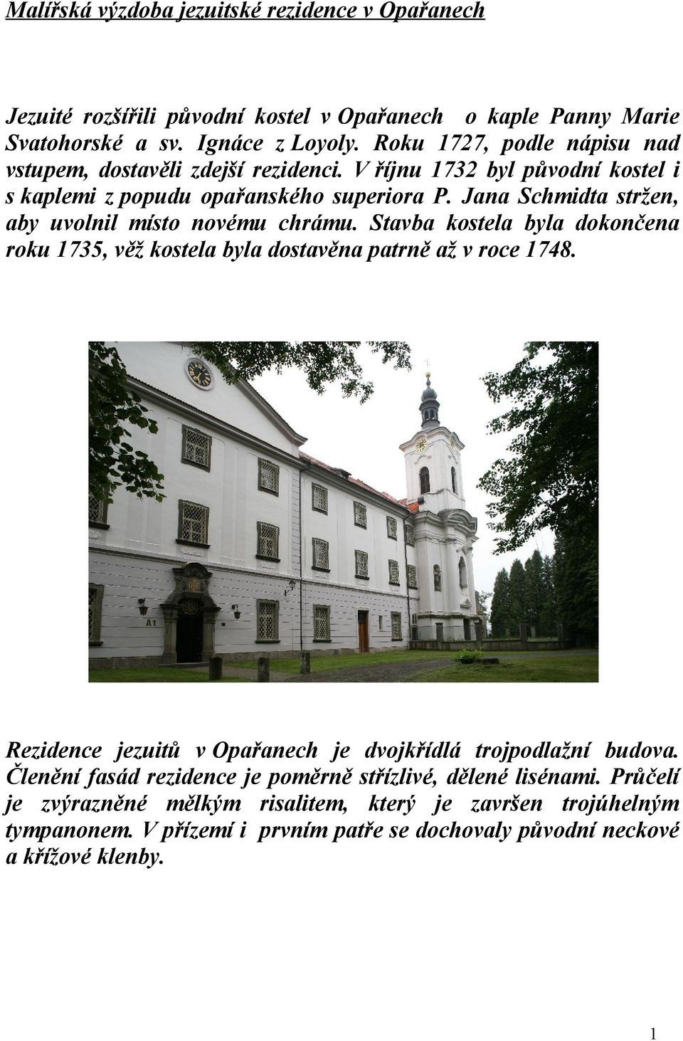 Jana Schmidta stržen, aby uvolnil místo novému chrámu. Stavba kostela byla dokončena roku 1735, věž kostela byla dostavěna patrně až v roce 1748.