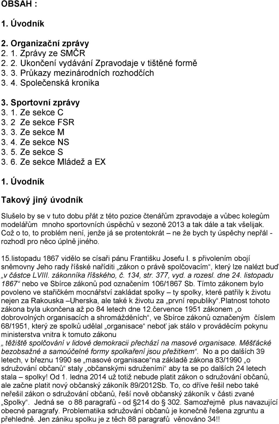 Úvodník Takový jiný úvodník Slušelo by se v tuto dobu přát z této pozice čtenářům zpravodaje a vůbec kolegům modelářům mnoho sportovních úspěchů v sezoně 2013 a tak dále a tak všelijak.