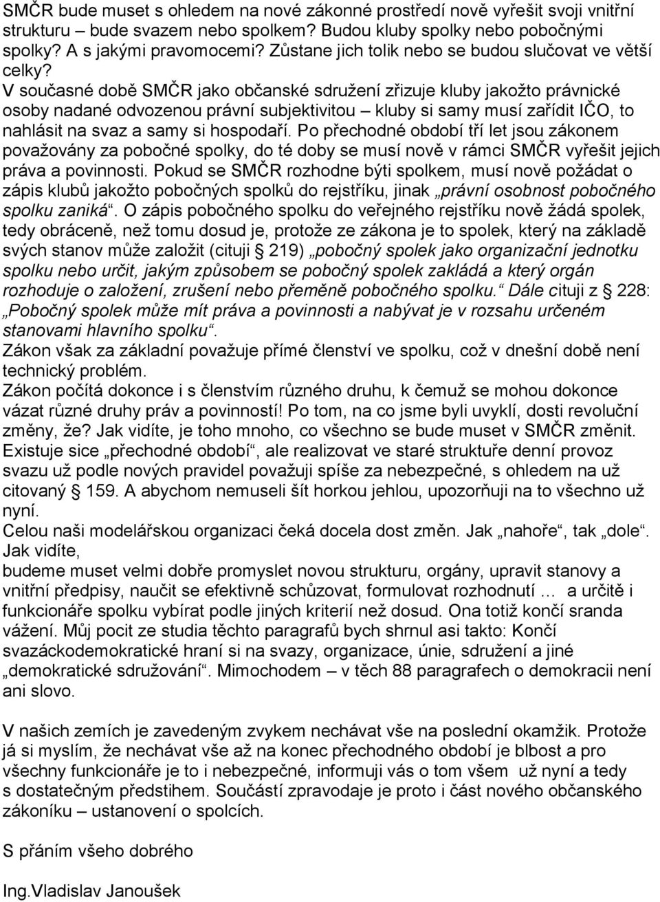 V současné době SMČR jako občanské sdružení zřizuje kluby jakožto právnické osoby nadané odvozenou právní subjektivitou kluby si samy musí zařídit IČO, to nahlásit na svaz a samy si hospodaří.