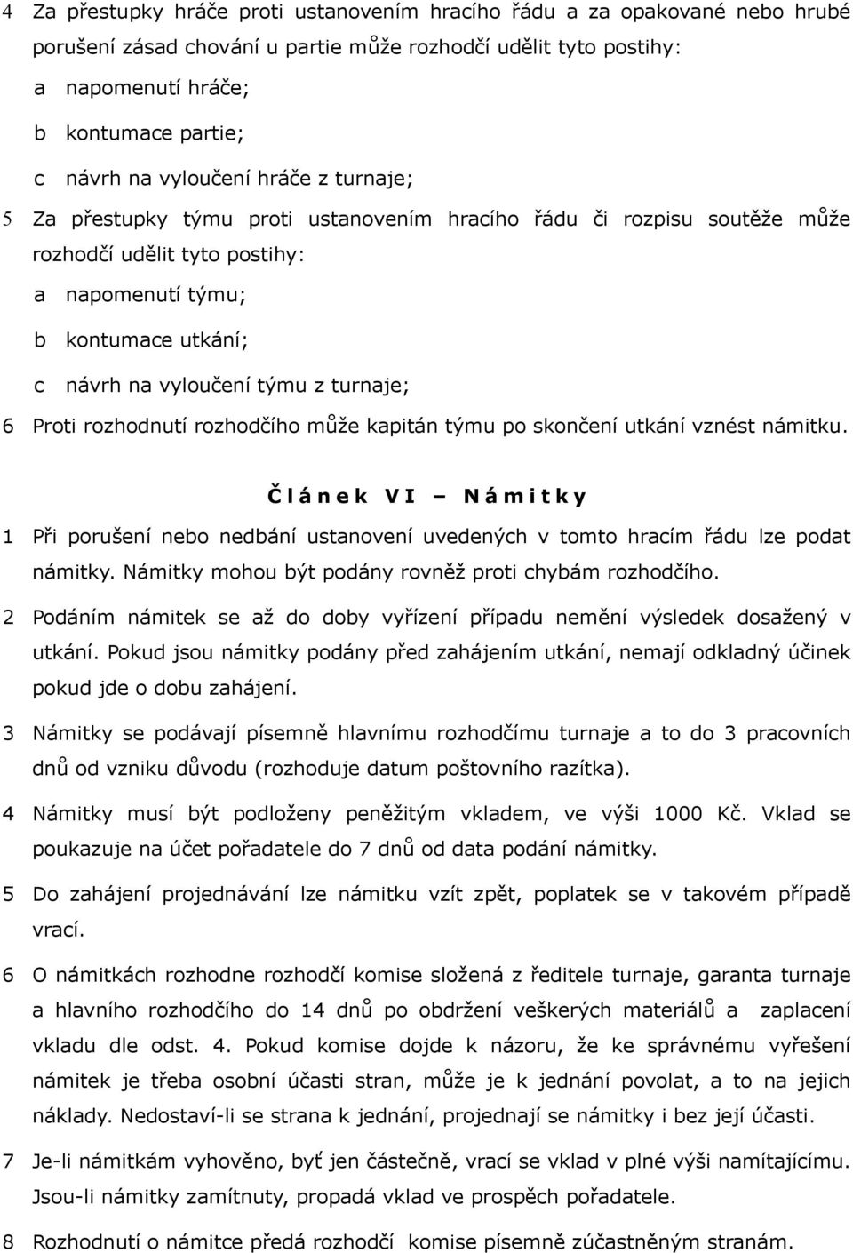 kpitán týmu po skončení utkání vznést námitku. Č l á n e k V I N á m i t k y 1 Při porušení neo nedání ustnovení uvedenýh v tomto hrím řádu lze podt námitky.