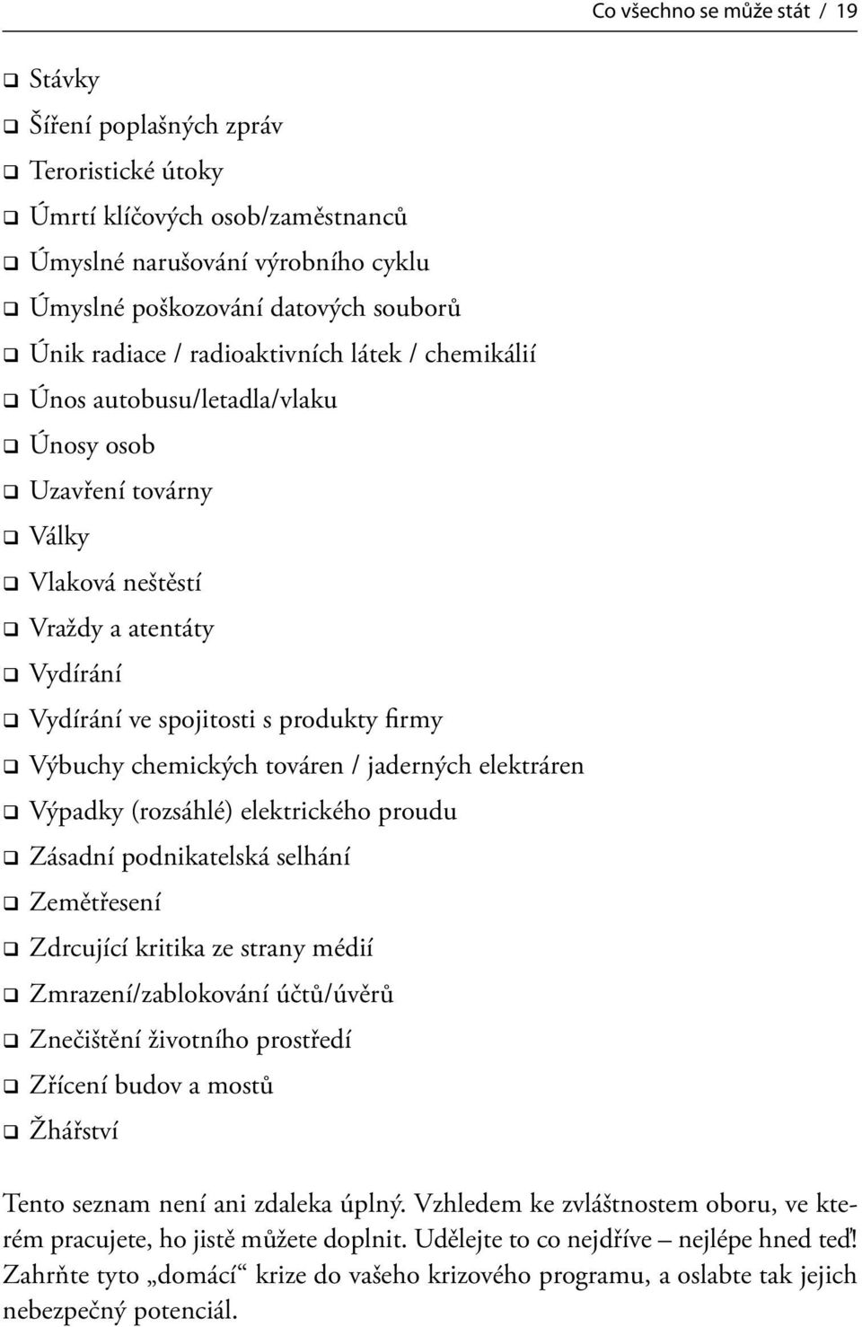 továren / jaderných elektráren Výpadky (rozsáhlé) elektrického proudu Zásadní podnikatelská selhání Zemětřesení Zdrcující kritika ze strany médií Zmrazení/zablokování účtů/úvěrů Znečištění životního