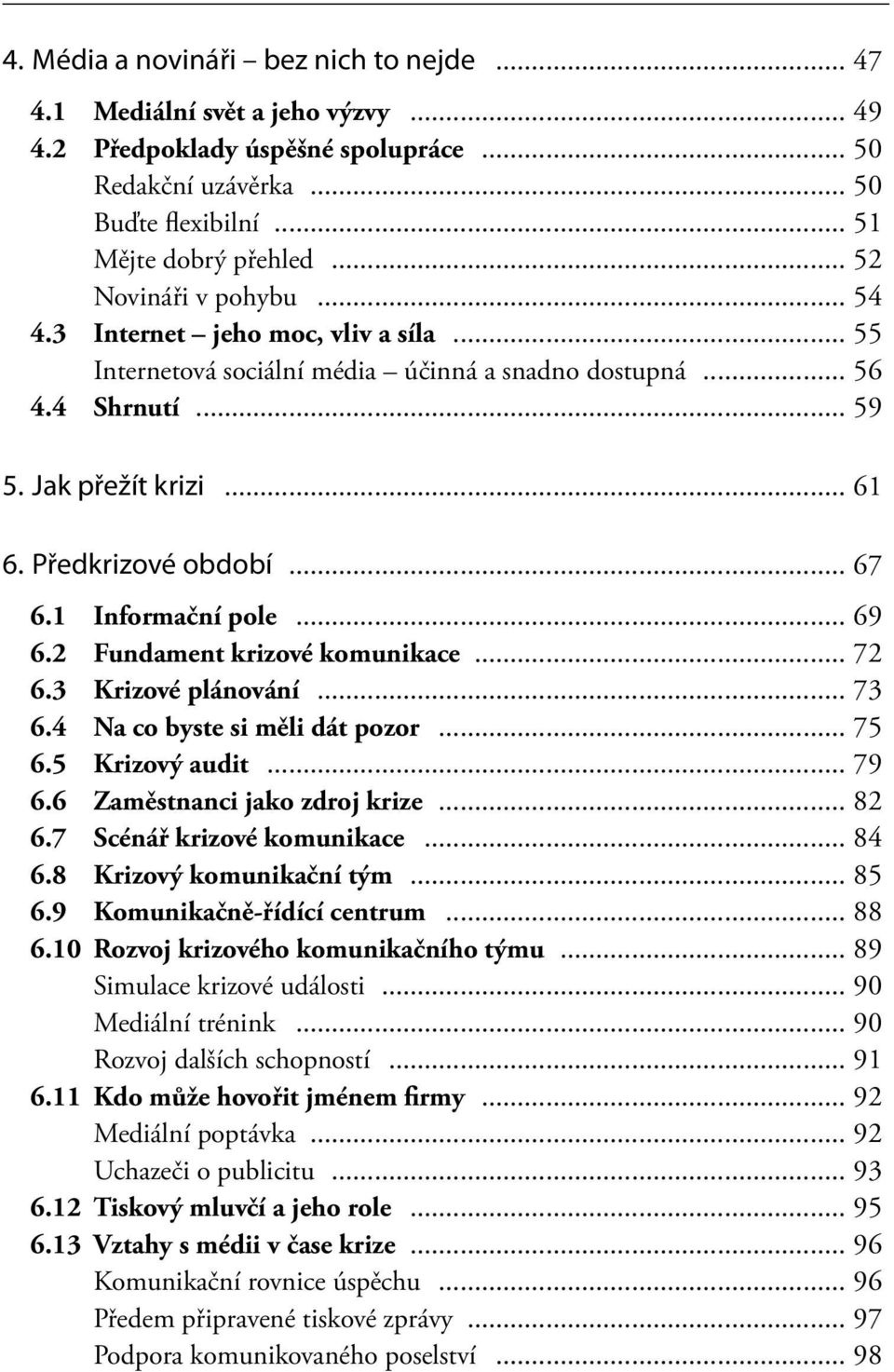 .. 67 6.1 Informační pole... 69 6.2 Fundament krizové komunikace... 72 6.3 Krizové plánování... 73 6.4 Na co byste si měli dát pozor... 75 6.5 Krizový audit... 79 6.6 Zaměstnanci jako zdroj krize.