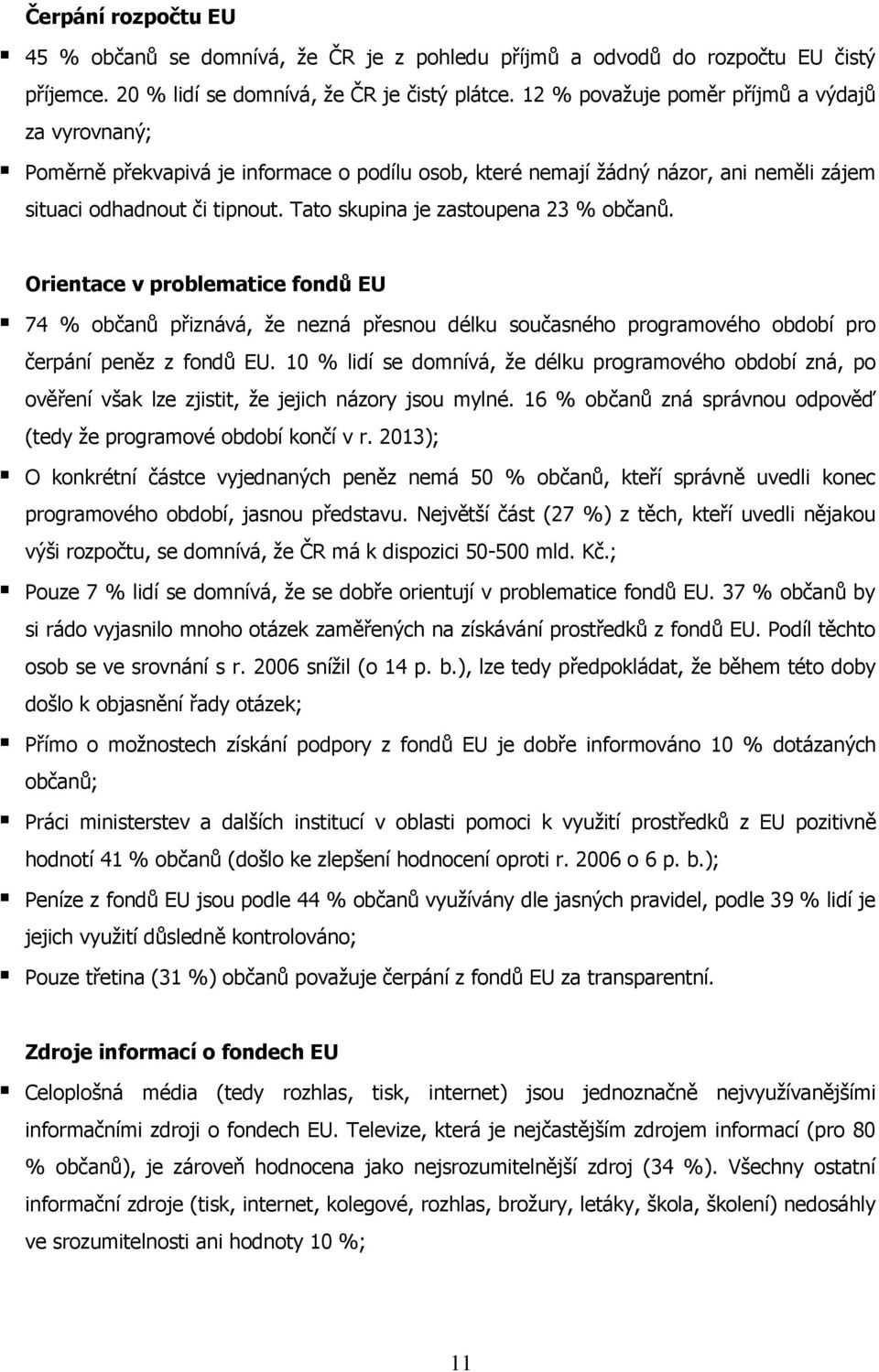 Tato skupina je zastoupena 23 % občanů. Orientace v problematice fondů EU 74 % občanů přiznává, ţe nezná přesnou délku současného programového období pro čerpání peněz z fondů EU.