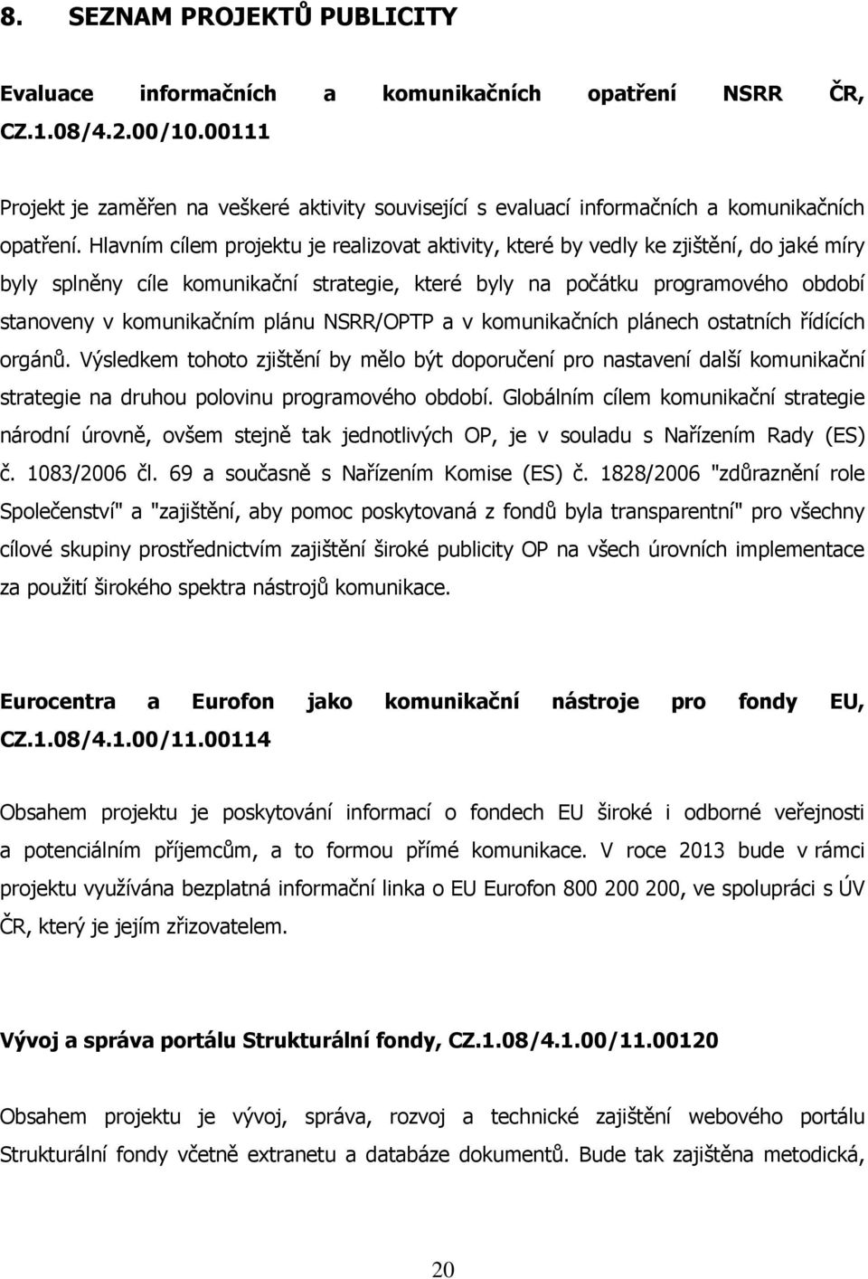 Hlavním cílem projektu je realizovat aktivity, které by vedly ke zjištění, do jaké míry byly splněny cíle komunikační strategie, které byly na počátku programového období stanoveny v komunikačním