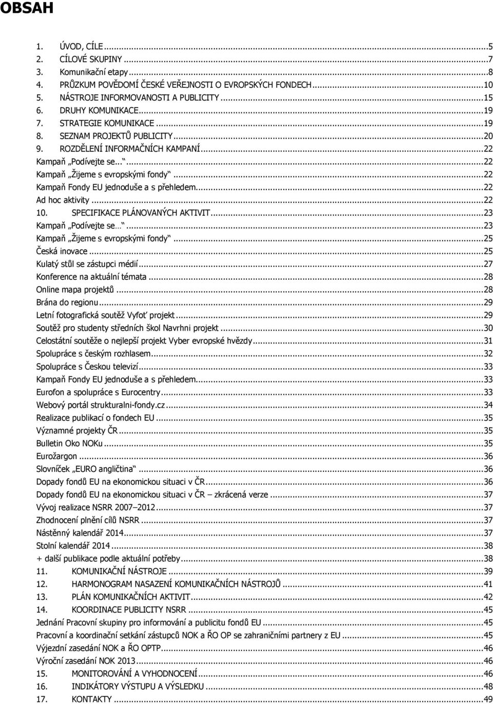 .. 22 Kampaň Fondy EU jednoduše a s přehledem... 22 Ad hoc aktivity... 22 10. SPECIFIKACE PLÁNOVANÝCH AKTIVIT... 23 Kampaň Podívejte se... 23 Kampaň Ţijeme s evropskými fondy... 25 Česká inovace.