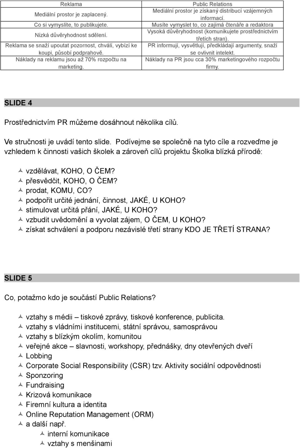 Musíte vymyslet to, co zajímá čtenáře a redaktora Vysoká důvěryhodnost (komunikujete prostřednictvím třetích stran). PR informují, vysvětlují, předkládají argumenty, snaží se ovlivnit intelekt.