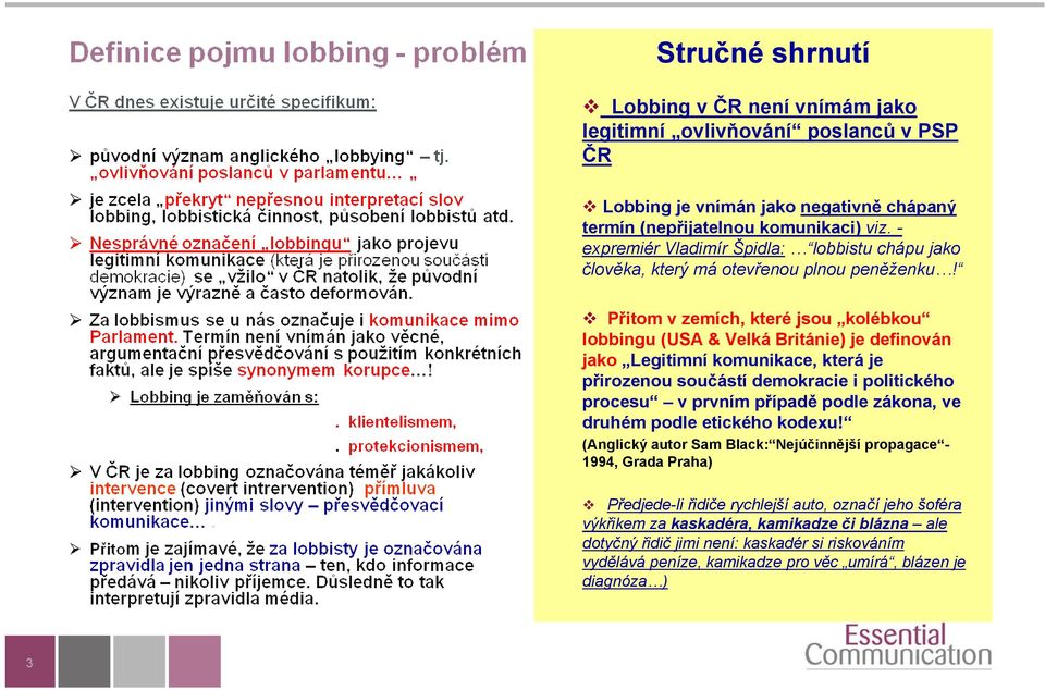 Přitom v zemích, které jsou kolébkou lobbingu (USA & Velká Británie) je definován jako Legitimní komunikace, která je přirozenou součástí demokracie i politického procesu v prvním případě podle