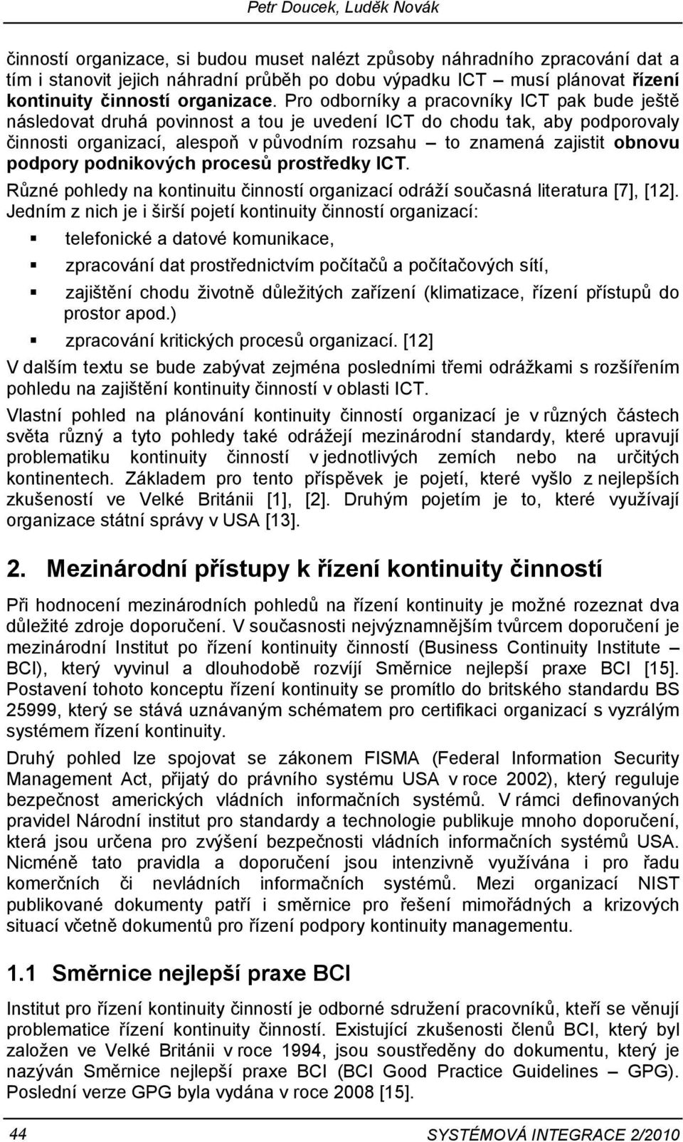 Pro odborníky a pracovníky ICT pak bude ještě následovat druhá povinnost a tou je uvedení ICT do chodu tak, aby podporovaly činnosti organizací, alespoň v původním rozsahu to znamená zajistit obnovu