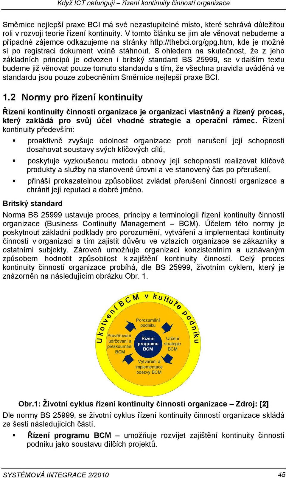 S ohledem na skutečnost, že z jeho základních principů je odvozen i britský standard BS 25999, se v dalším textu budeme již věnovat pouze tomuto standardu s tím, že všechna pravidla uváděná ve
