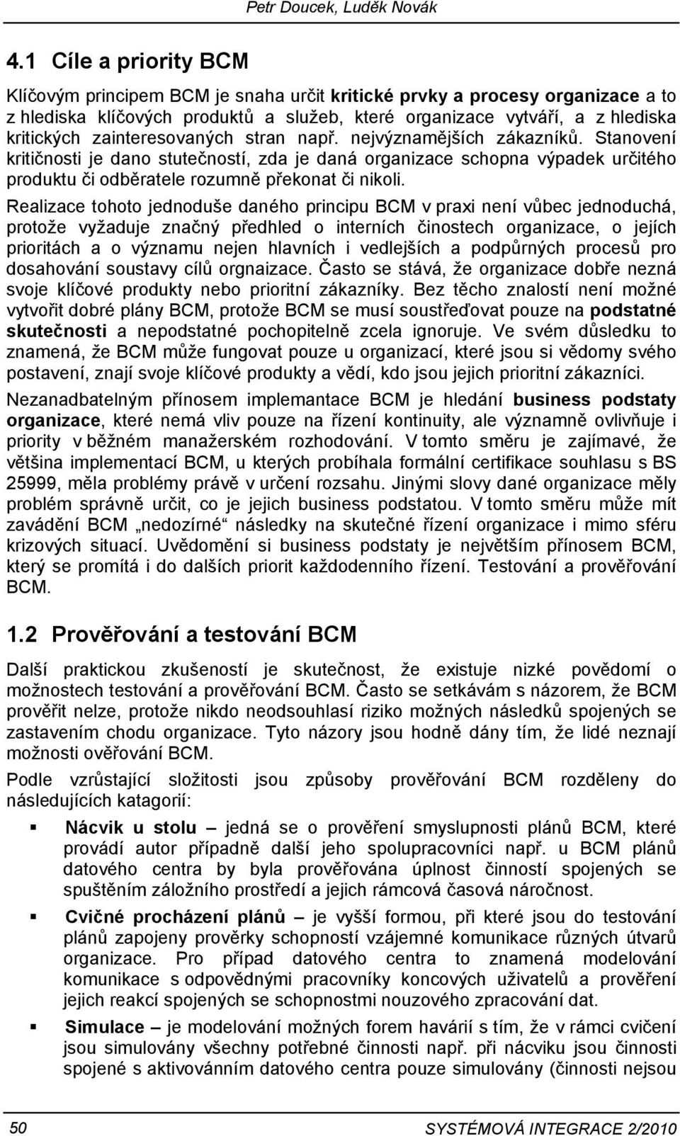 stran např. nejvýznamějších zákazníků. Stanovení kritičnosti je dano stutečností, zda je daná organizace schopna výpadek určitého produktu či odběratele rozumně překonat či nikoli.