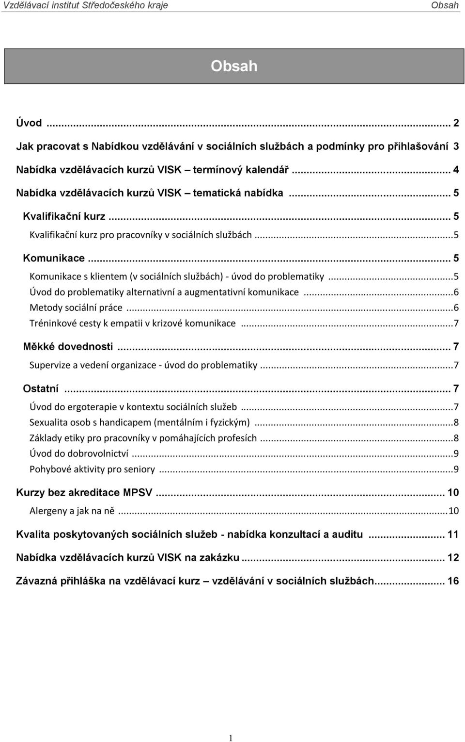 .. 5 Komunikace s klientem (v sociálních službách) - úvod do problematiky... 5 Úvod do problematiky alternativní a augmentativní komunikace... 6 Metody sociální práce.