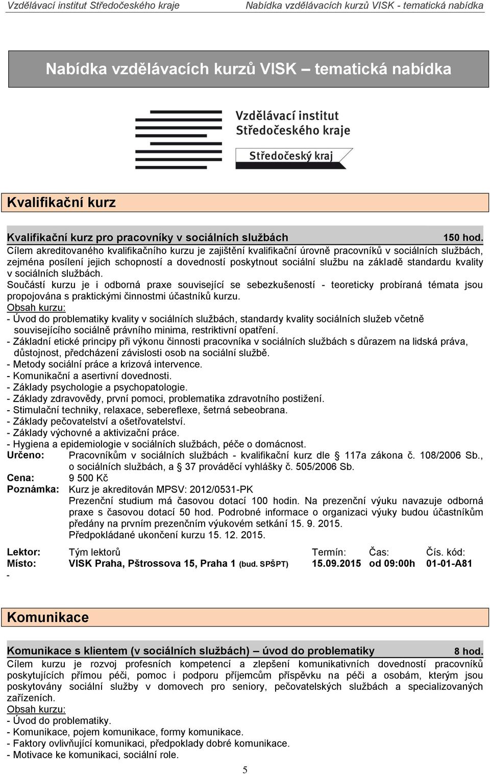 standardu kvality v sociálních službách. Součástí kurzu je i odborná praxe související se sebezkušeností - teoreticky probíraná témata jsou propojována s praktickými činnostmi účastníků kurzu.