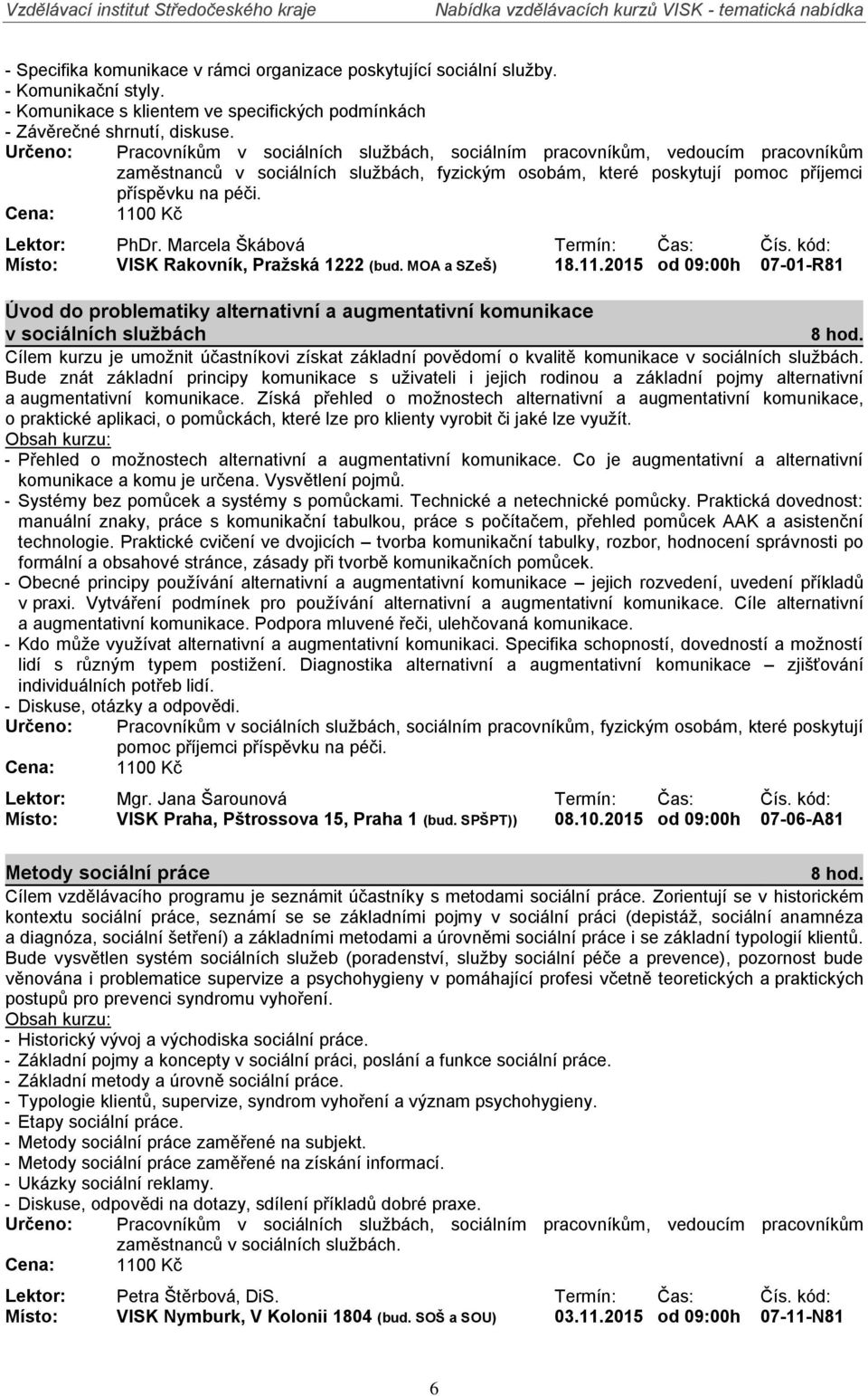 Určeno: Pracovníkům v sociálních službách, sociálním pracovníkům, vedoucím pracovníkům zaměstnanců v sociálních službách, fyzickým osobám, které poskytují pomoc příjemci příspěvku na péči.