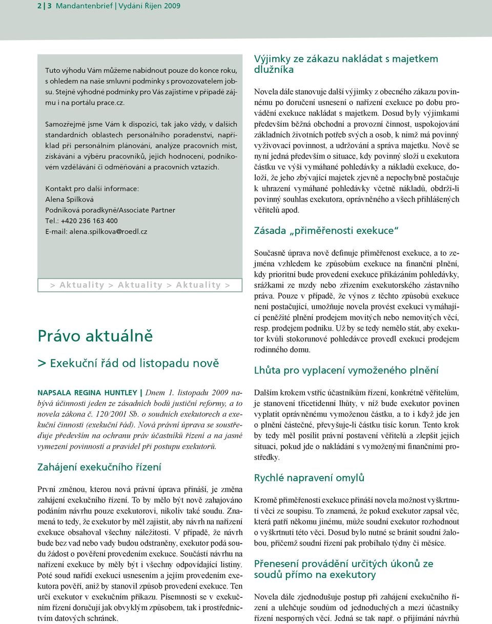 Samozřejmě jsme Vám k dispozici, tak jako vždy, v dalších standardních oblastech personálního poradenství, například při personálním plánování, analýze pracovních míst, získávání a výběru pracovníků,