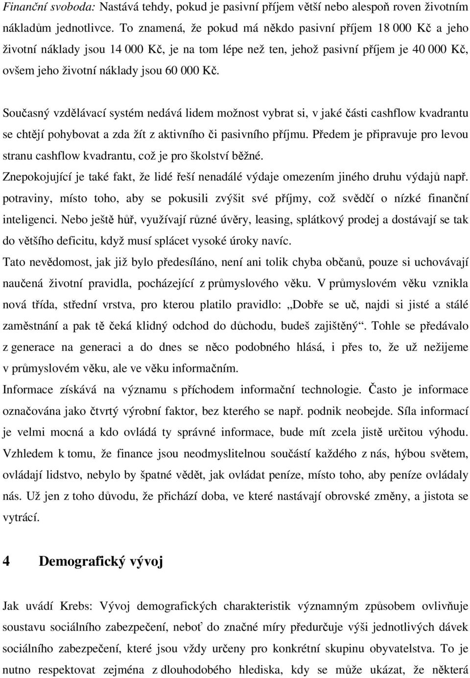 Současný vzdělávací systém nedává lidem možnost vybrat si, v jaké části cashflow kvadrantu se chtějí pohybovat a zda žít z aktivního či pasivního příjmu.