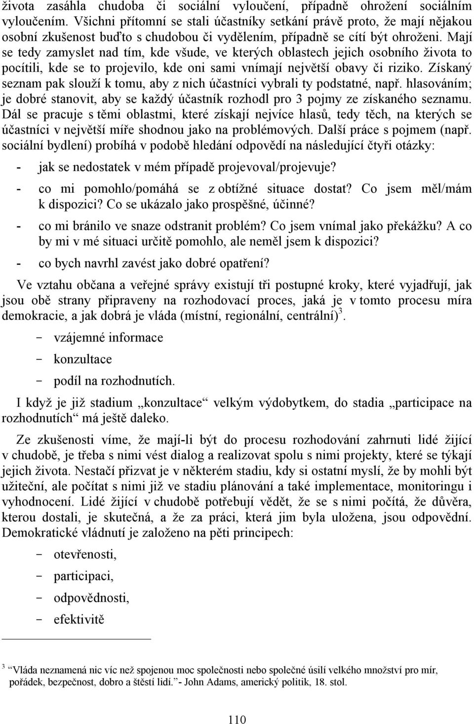 Mají se tedy zamyslet nad tím, kde všude, ve kterých oblastech jejich osobního života to pocítili, kde se to projevilo, kde oni sami vnímají největší obavy či riziko.