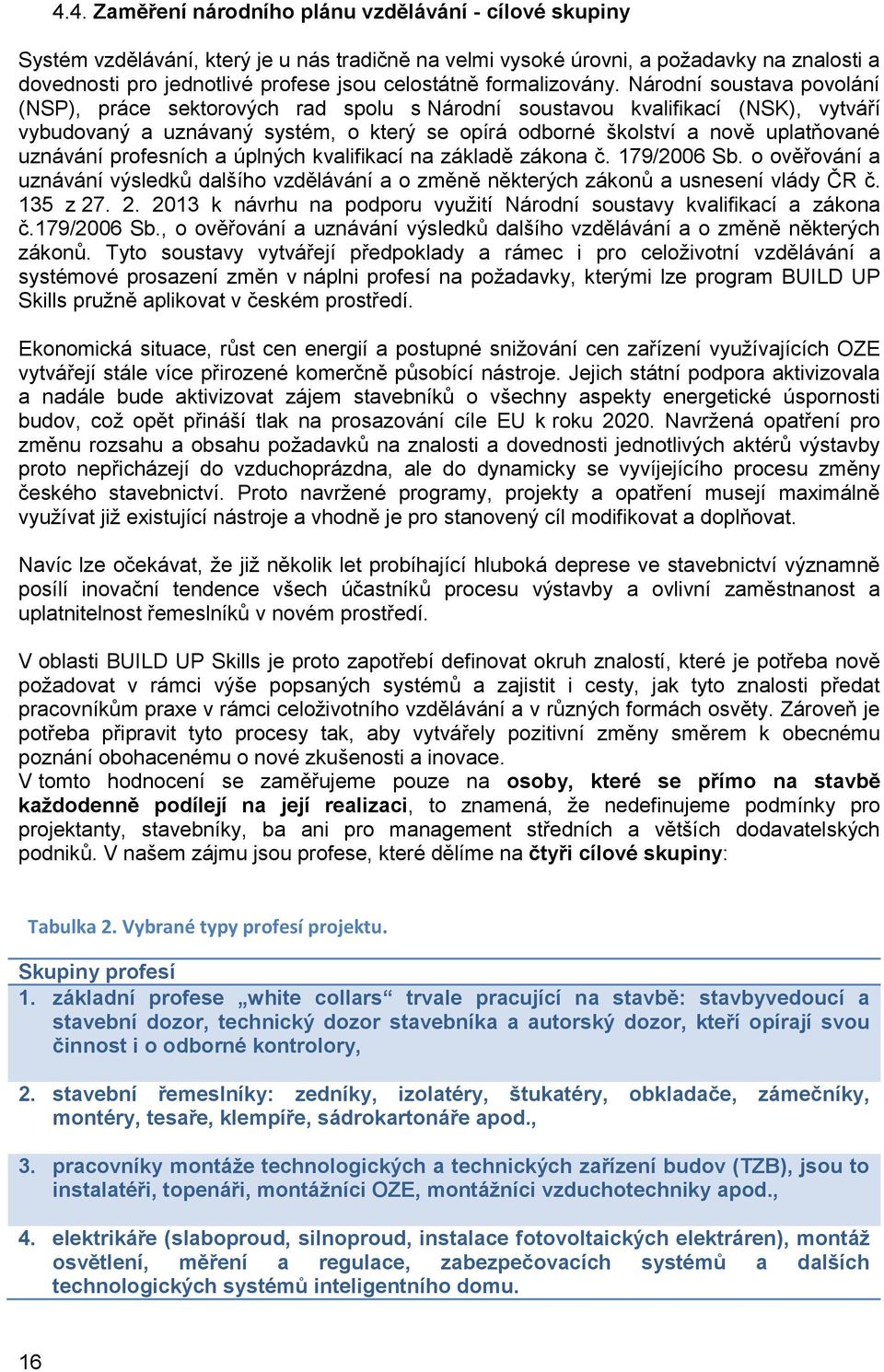 Národní soustava povolání (NSP), práce sektorových rad spolu s Národní soustavou kvalifikací (NSK), vytváří vybudovaný a uznávaný systém, o který se opírá odborné školství a nově uplatňované uznávání