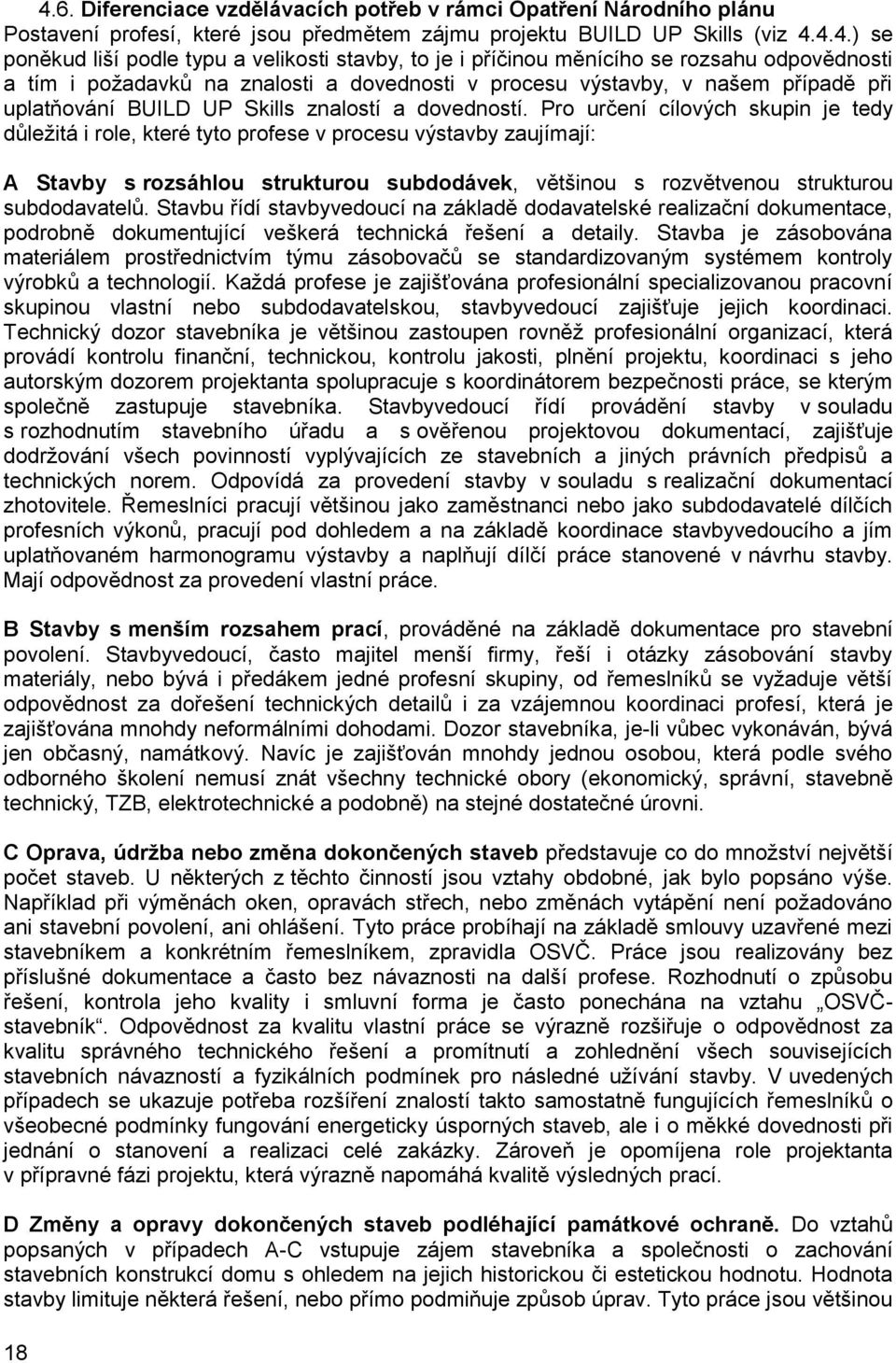 Pro určení cílových skupin je tedy důležitá i role, které tyto profese v procesu výstavby zaujímají: A Stavby s rozsáhlou strukturou subdodávek, většinou s rozvětvenou strukturou subdodavatelů.