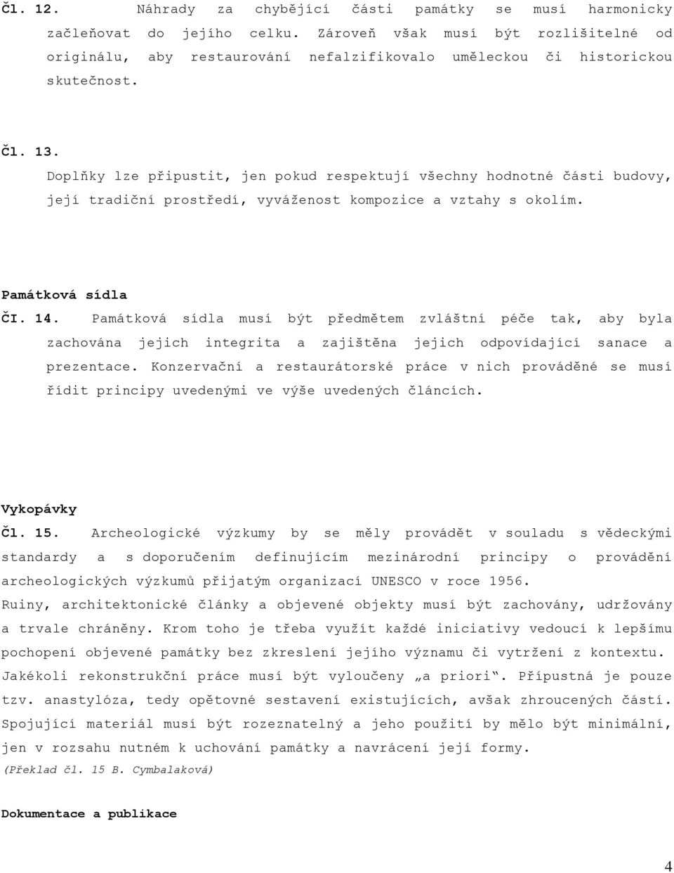 Doplňky lze připustit, jen pokud respektují všechny hodnotné části budovy, její tradiční prostředí, vyváženost kompozice a vztahy s okolím. Památková sídla ČI. 14.