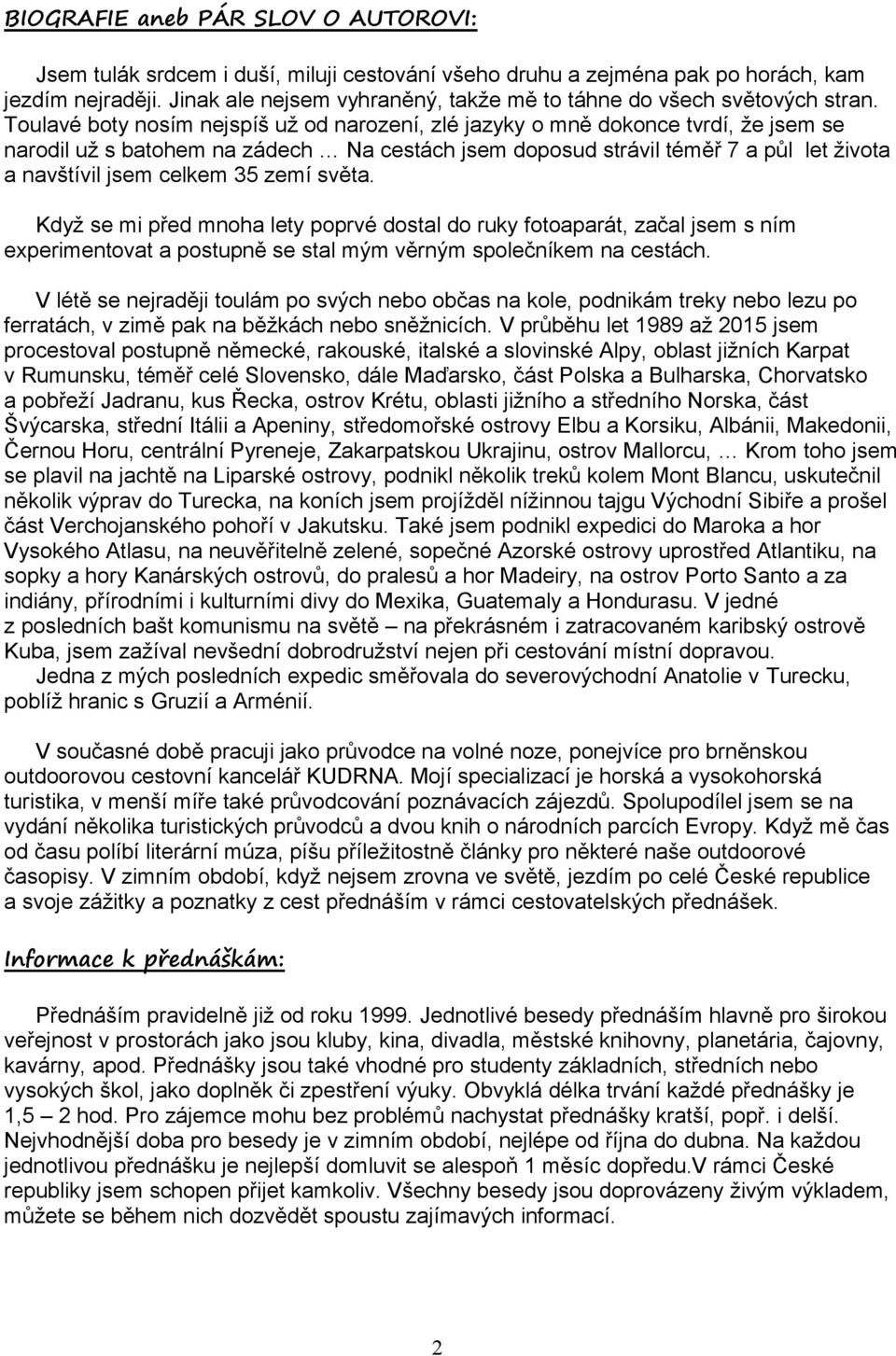 Toulavé boty nosím nejspíš už od narození, zlé jazyky o mně dokonce tvrdí, že jsem se narodil už s batohem na zádech Na cestách jsem doposud strávil téměř 7 a půl let života a navštívil jsem celkem