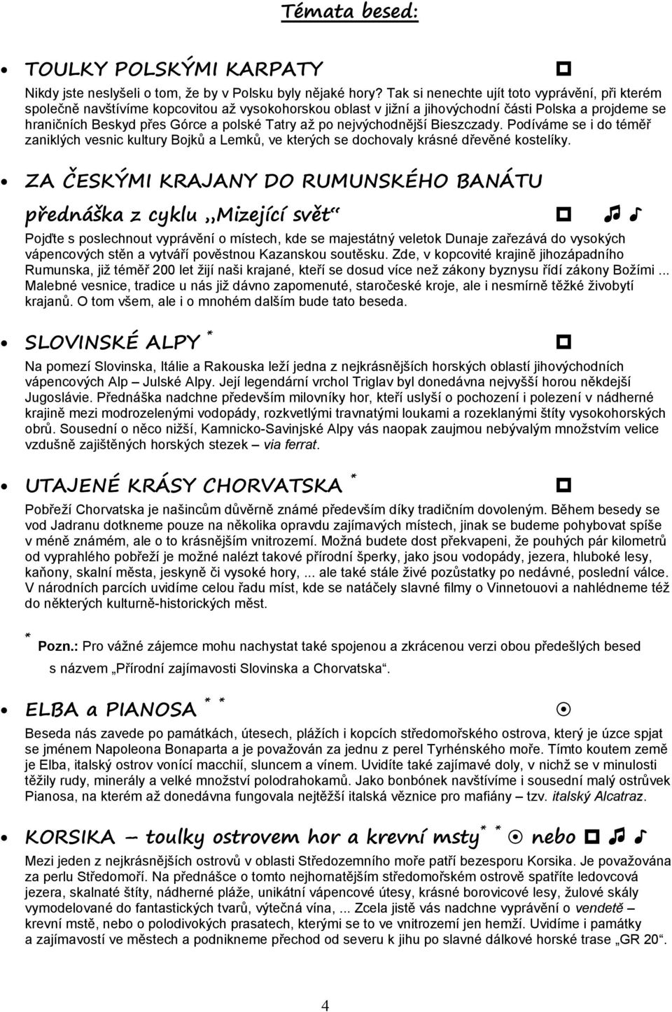 po nejvýchodnější Bieszczady. Podíváme se i do téměř zaniklých vesnic kultury Bojků a Lemků, ve kterých se dochovaly krásné dřevěné kostelíky.