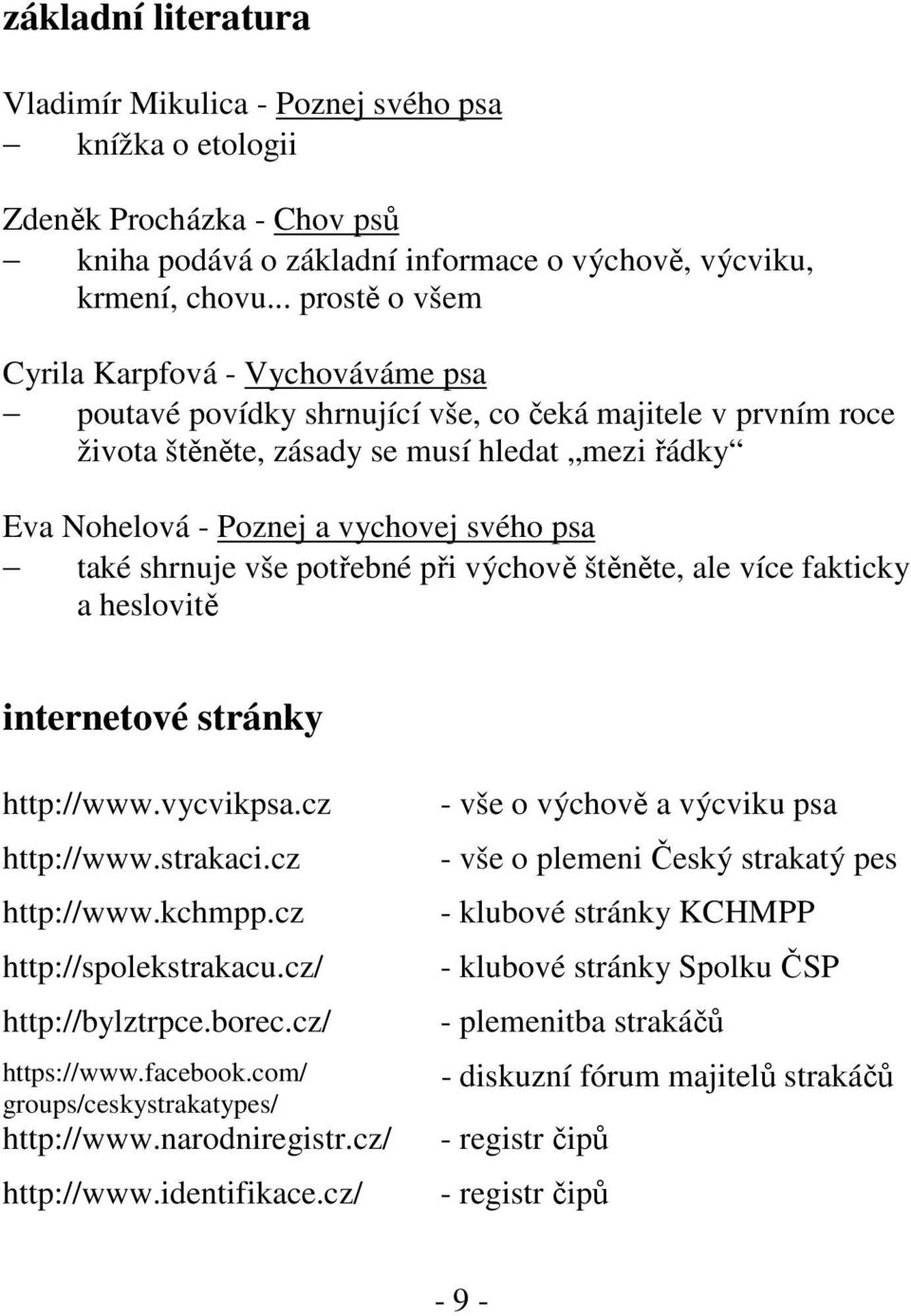 svého psa také shrnuje vše potřebné při výchově štěněte, ale více fakticky a heslovitě internetové stránky http://www.vycvikpsa.cz http://www.strakaci.cz http://www.kchmpp.cz http://spolekstrakacu.