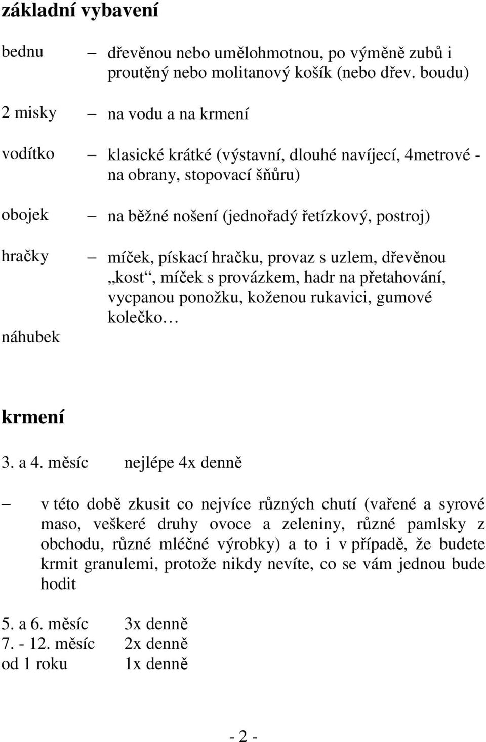 míček, pískací hračku, provaz s uzlem, dřevěnou kost, míček s provázkem, hadr na přetahování, vycpanou ponožku, koženou rukavici, gumové kolečko krmení 3. a 4.