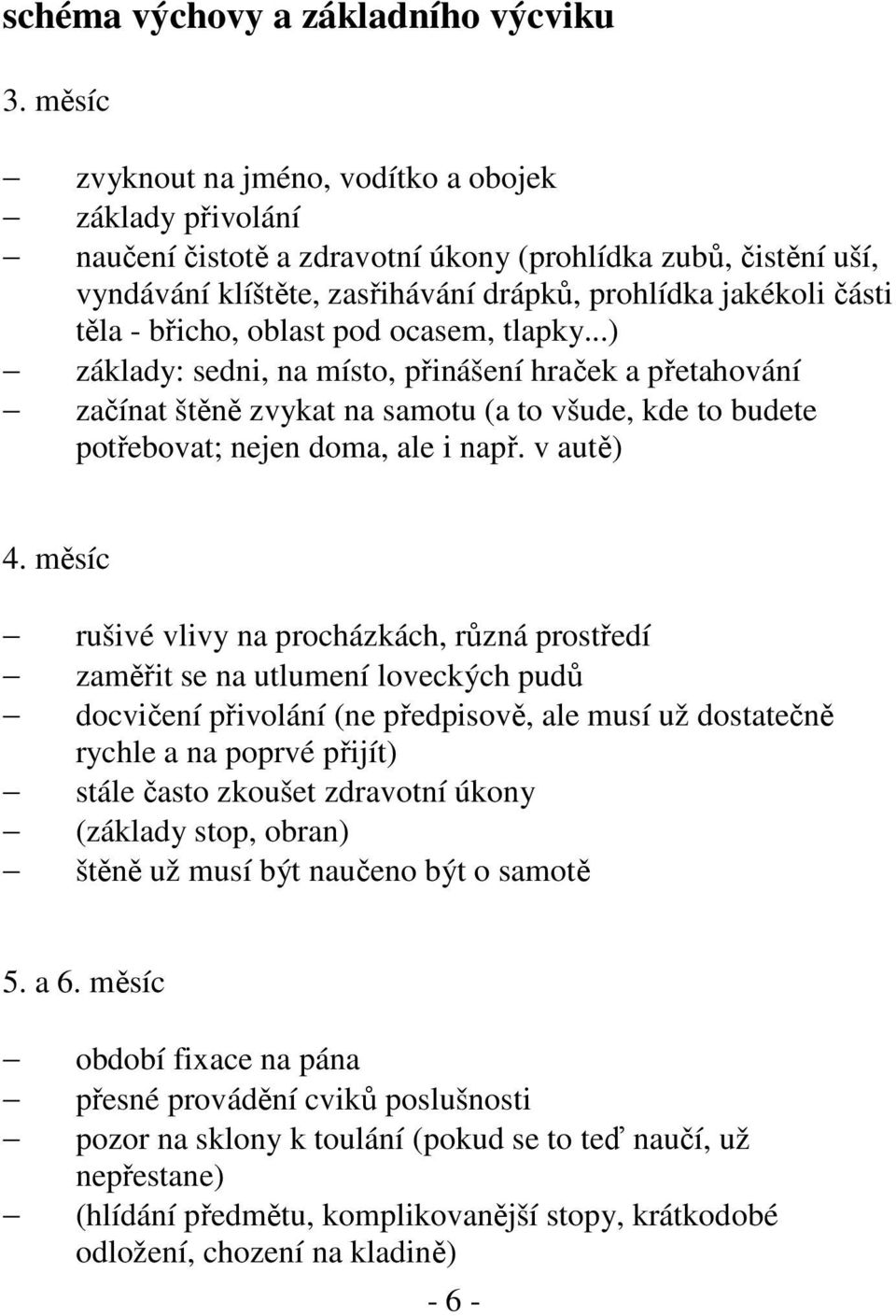 břicho, oblast pod ocasem, tlapky...) základy: sedni, na místo, přinášení hraček a přetahování začínat štěně zvykat na samotu (a to všude, kde to budete potřebovat; nejen doma, ale i např. v autě) 4.