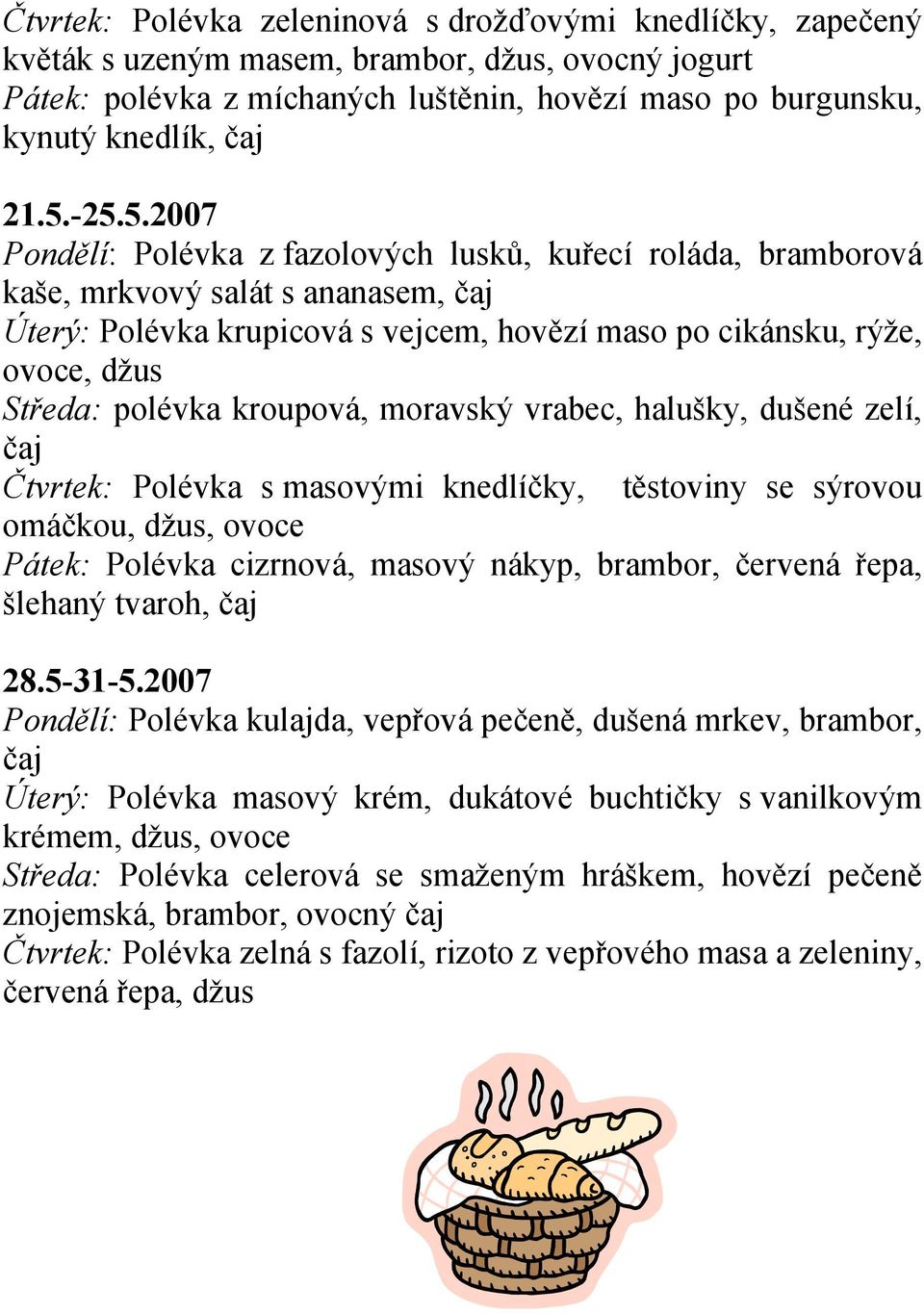 polévka kroupová, moravský vrabec, halušky, dušené zelí, čaj Čtvrtek: Polévka s masovými knedlíčky, těstoviny se sýrovou omáčkou, džus, ovoce Pátek: Polévka cizrnová, masový nákyp, brambor, červená