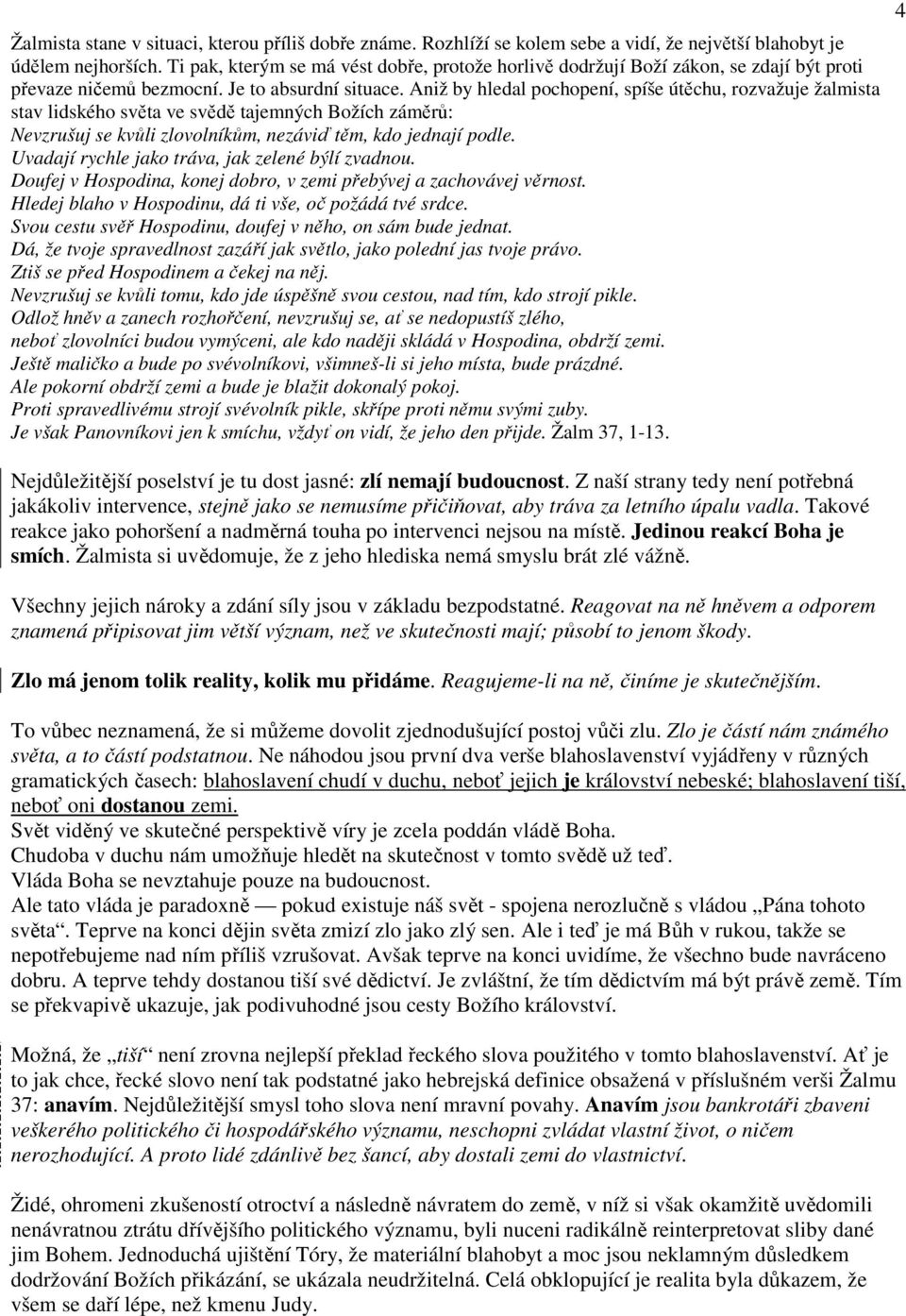 Aniž by hledal pochopení, spíše útěchu, rozvažuje žalmista stav lidského světa ve svědě tajemných Božích záměrů: Nevzrušuj se kvůli zlovolníkům, nezáviď těm, kdo jednají podle.