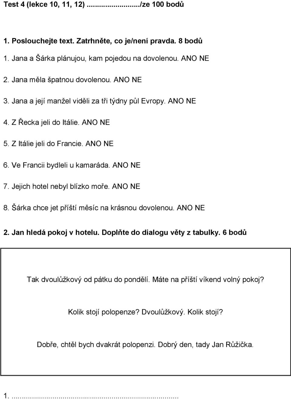 Ve Francii bydleli u kamaráda. ANO NE 7. Jejich hotel nebyl blízko moře. ANO NE 8. Šárka chce jet příští měsíc na krásnou dovolenou. ANO NE 2. Jan hledá pokoj v hotelu.