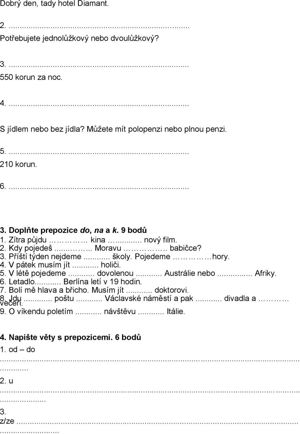 V pátek musím jít... holiči. 5. V létě pojedeme... dovolenou... Austrálie nebo... Afriky. 6. Letadlo... Berlína letí v 19 hodin. 7. Bolí mě hlava a břicho. Musím jít... doktorovi.