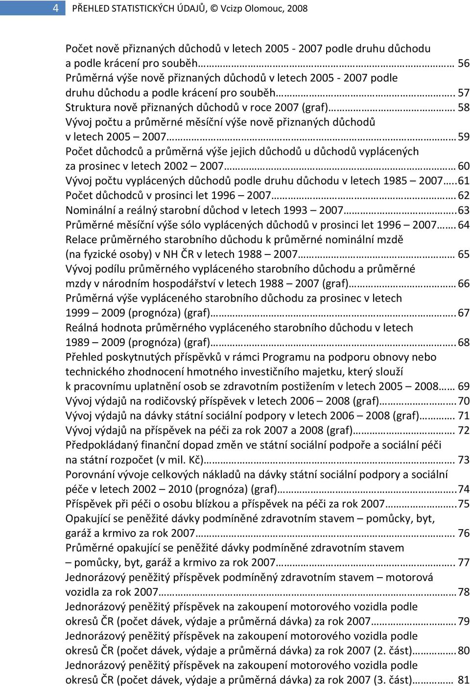 58 Vývoj počtu a průměrné měsíční výše nově přiznaných důchodů v letech 2005 2007 59 Počet důchodců a průměrná výše jejich důchodů u důchodů vyplácených za prosinec v letech 2002 2007 60 Vývoj počtu