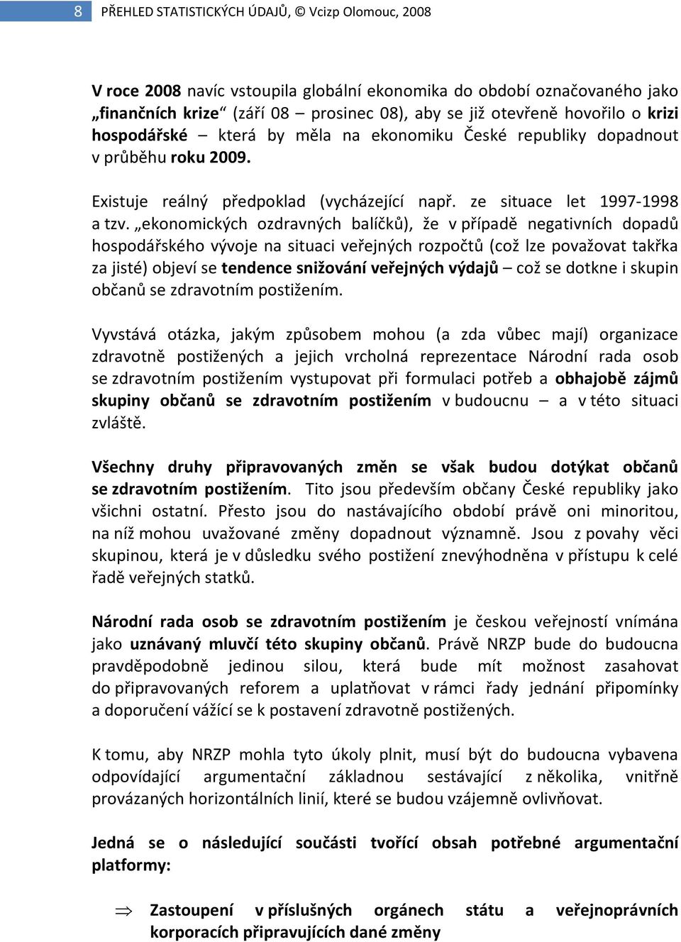 ekonomických ozdravných balíčků), že v případě negativních dopadů hospodářského vývoje na situaci veřejných rozpočtů (což lze považovat takřka za jisté) objeví se tendence snižování veřejných výdajů