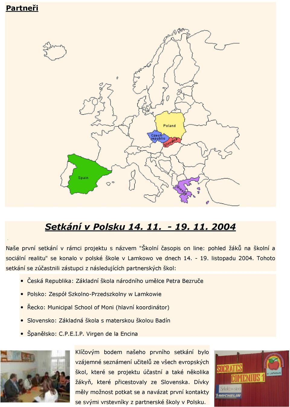 Tohoto setkání se zúčastnili zástupci z následujících partnerských škol: Česká Republika: Základní škola národního umělce Petra Bezruče Polsko: Zespół Szkolno-Przedszkolny w Lamkowie Řecko: Municipal