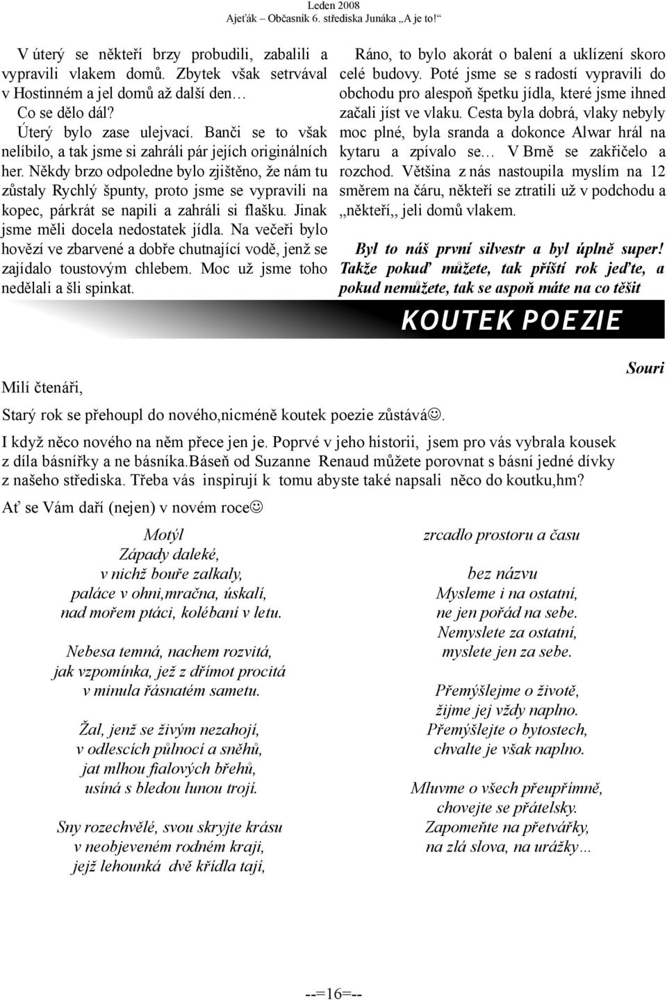 Někdy brzo odpoledne bylo zjištěno, že nám tu zůstaly Rychlý špunty, proto jsme se vypravili na kopec, párkrát se napili a zahráli si flašku. Jinak jsme měli docela nedostatek jídla.