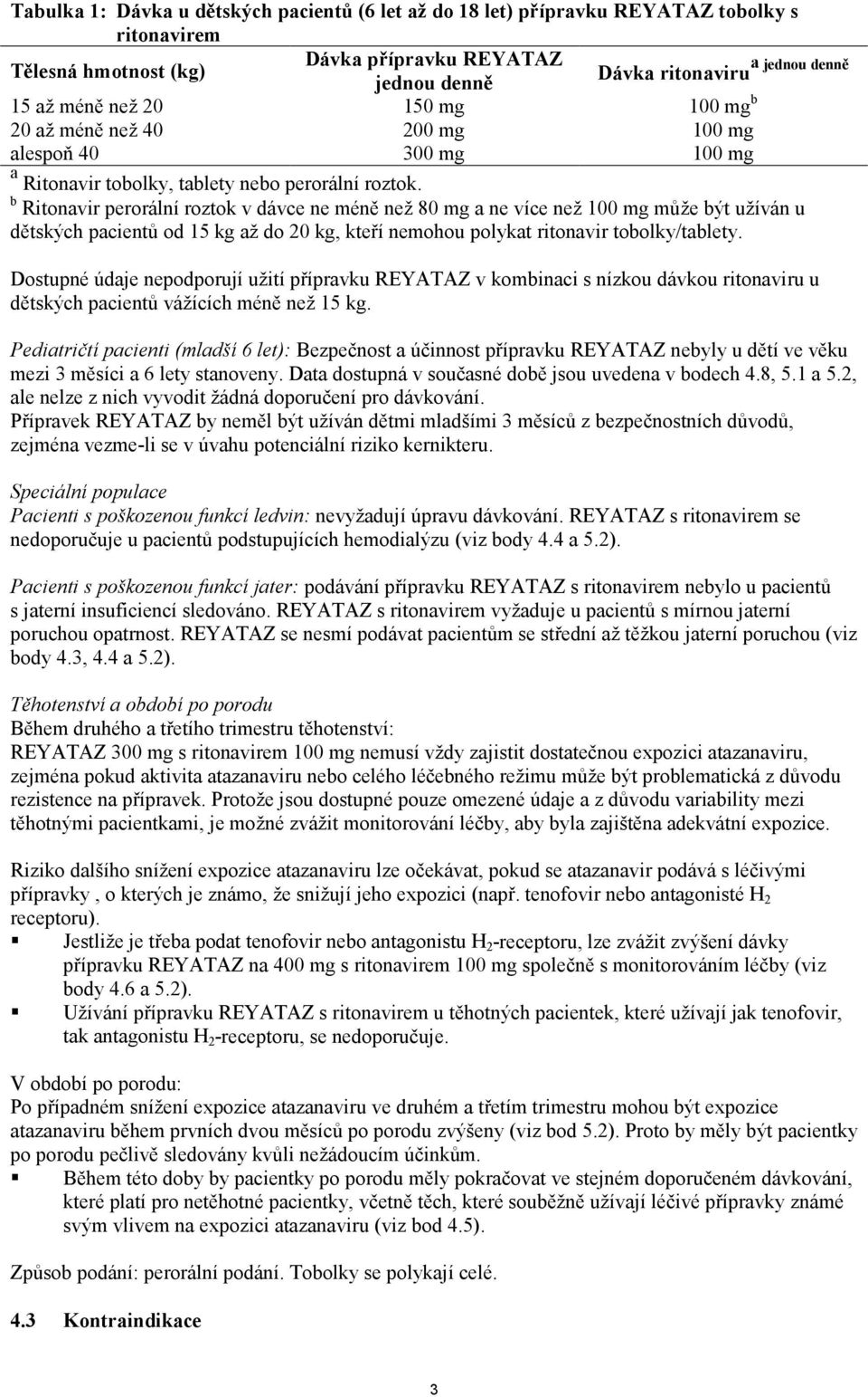 b Ritonavir perorální roztok v dávce ne méně než 80 mg a ne více než 100 mg může být užíván u dětských pacientů od 15 kg až do 20 kg, kteří nemohou polykat ritonavir tobolky/tablety.