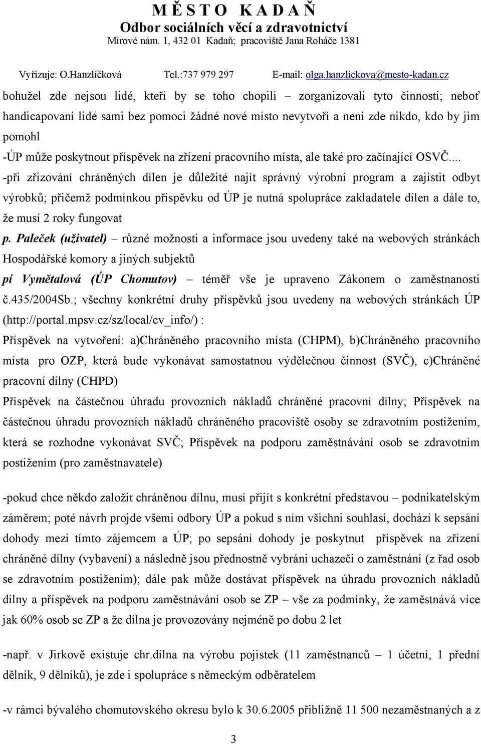 .. -při zřizování chráněných dílen je důležité najít správný výrobní program a zajistit odbyt výrobků; přičemž podmínkou příspěvku od ÚP je nutná spolupráce zakladatele dílen a dále to, že musí 2