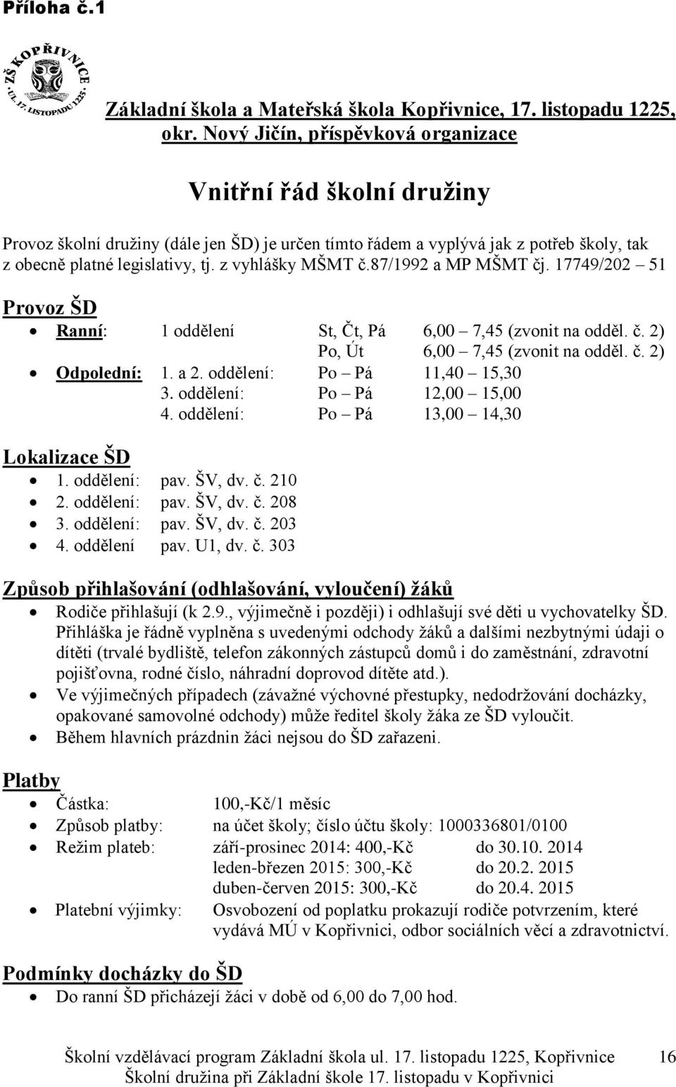 z vyhlášky MŠMT č.87/1992 a MP MŠMT čj. 17749/202 51 Provoz ŠD Ranní: 1 oddělení St, Čt, Pá 6,00 7,45 (zvonit na odděl. č. 2) Po, Út 6,00 7,45 (zvonit na odděl. č. 2) Odpolední: 1. a 2.