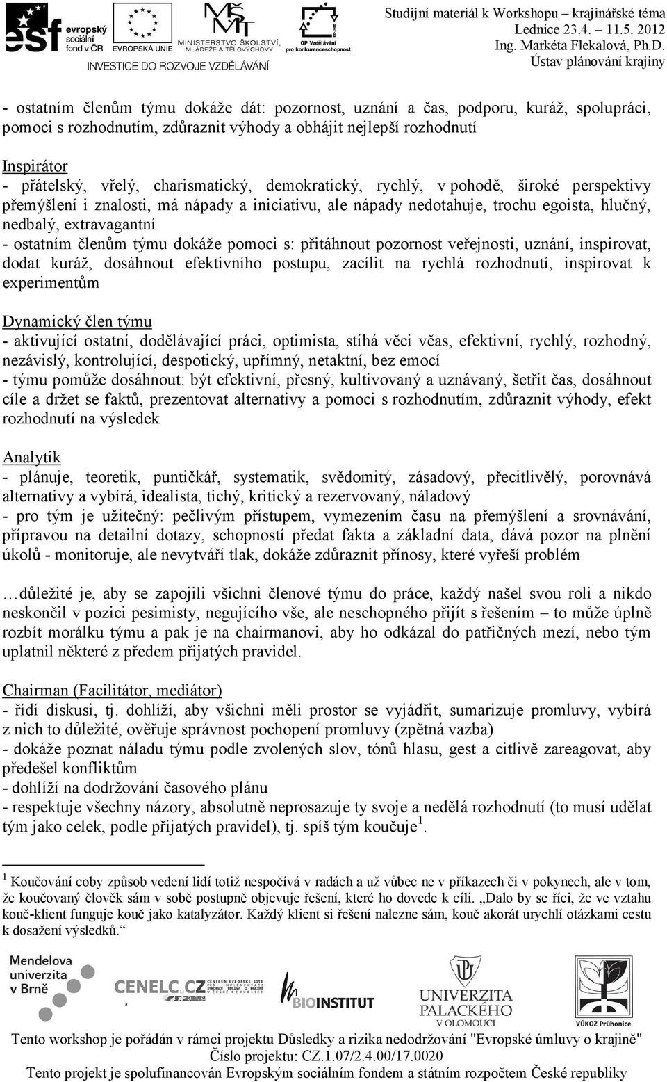 členům týmu dokáže pomoci s: přitáhnout pozornost veřejnosti, uznání, inspirovat, dodat kuráž, dosáhnout efektivního postupu, zacílit na rychlá rozhodnutí, inspirovat k experimentům Dynamický člen