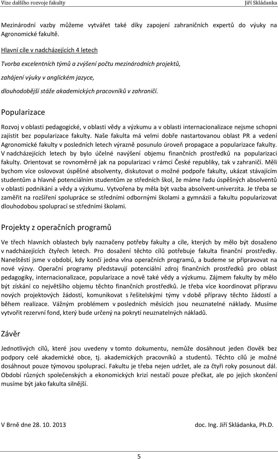 Popularizace Rozvoj v oblasti pedagogické, v oblasti vědy a výzkumu a v oblasti internacionalizace nejsme schopni zajistit bez popularizace fakulty.