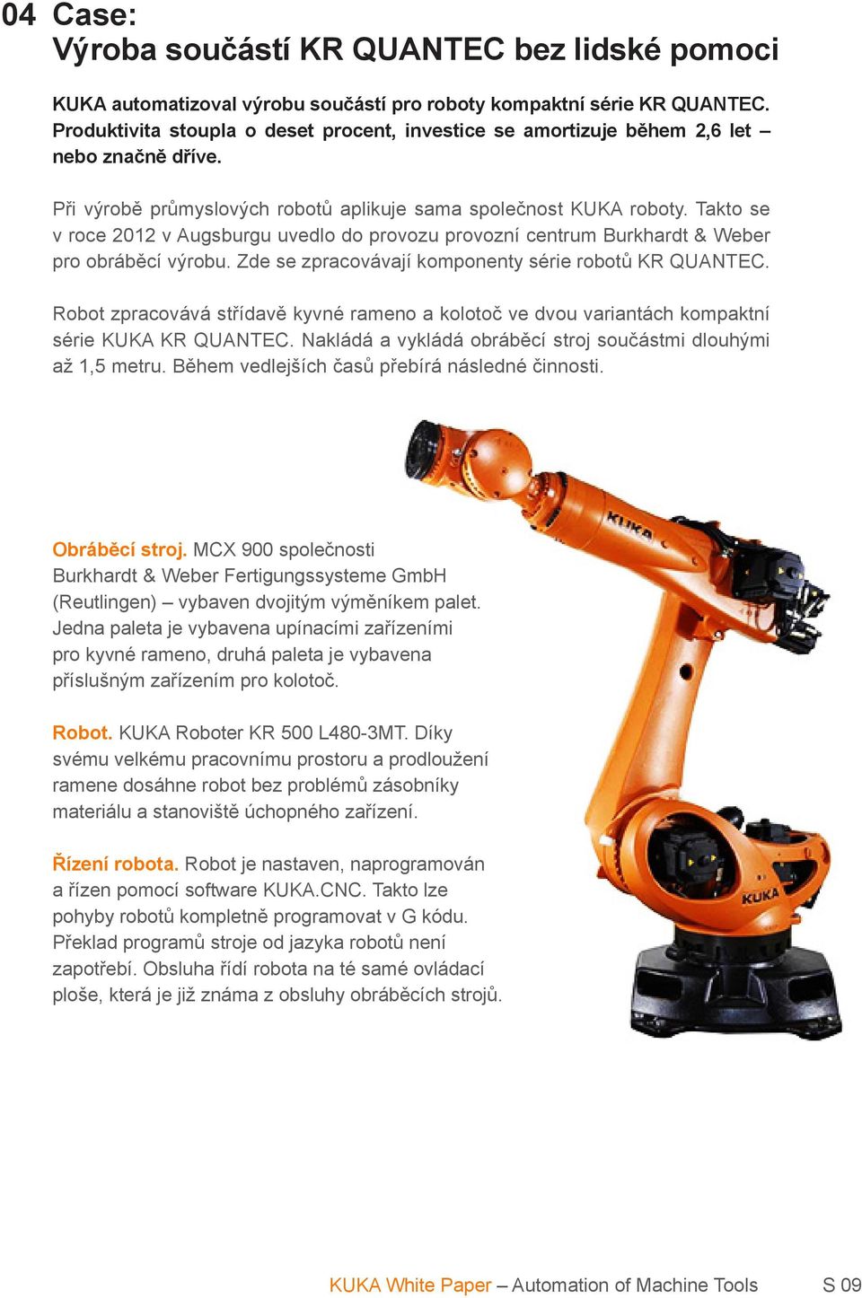 Takto se v roce 2012 v Augsburgu uvedlo do provozu provozní centrum Burkhardt & Weber pro obráběcí výrobu. Zde se zpracovávají komponenty série robotů KR QUANTEC.