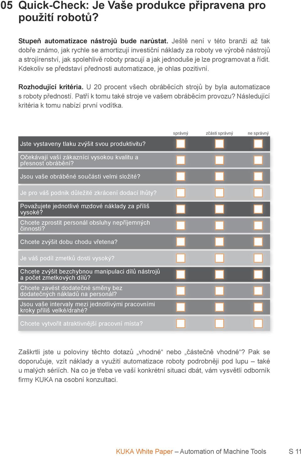 a řídit. Kdekoliv se představí přednosti automatizace, je ohlas pozitivní. Rozhodující kritéria. U 20 procent všech obráběcích strojů by byla automatizace s roboty předností.