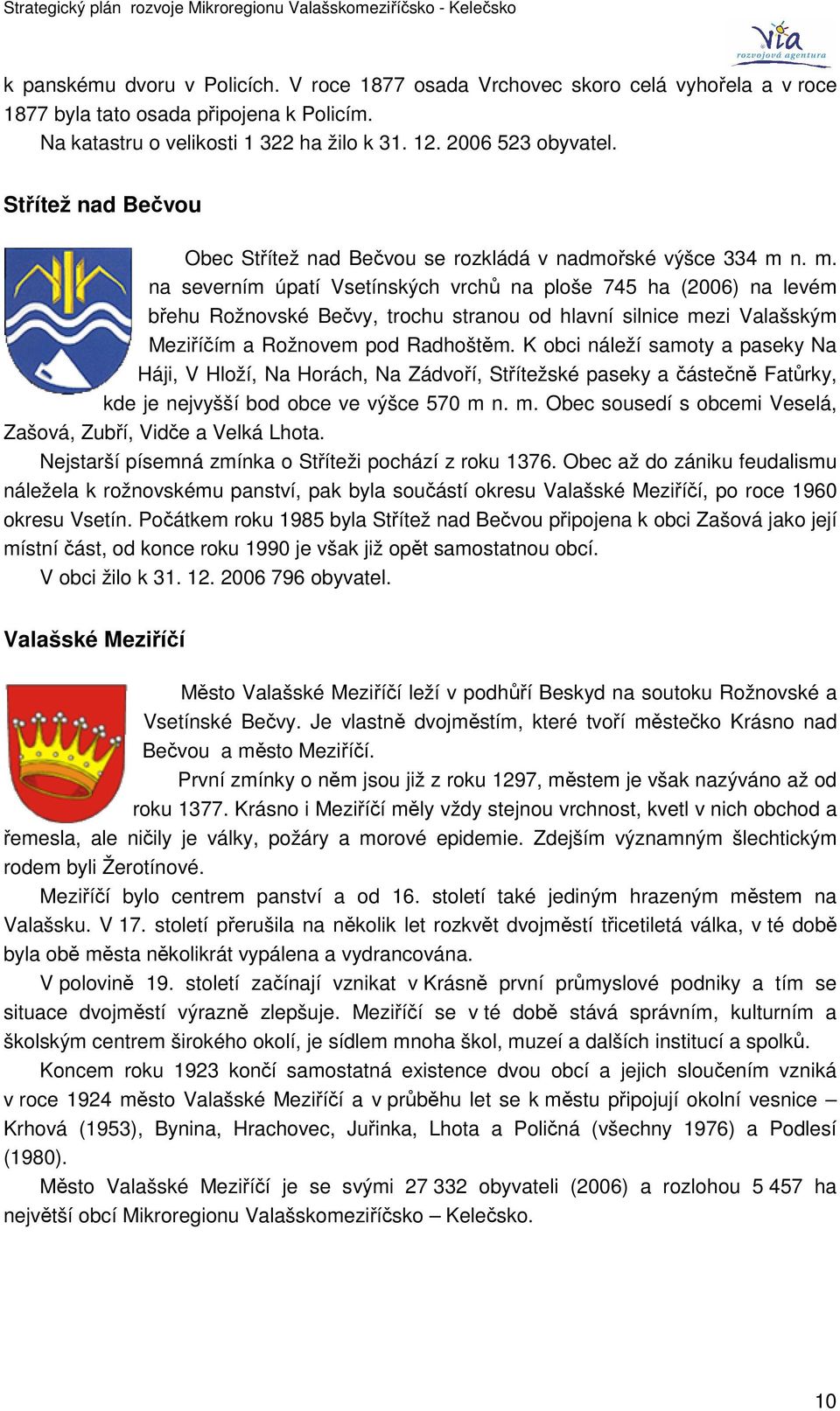 n. m. na severním úpatí Vsetínských vrchů na ploše 745 ha (2006) na levém břehu Rožnovské Bečvy, trochu stranou od hlavní silnice mezi Valašským Meziříčím a Rožnovem pod Radhoštěm.