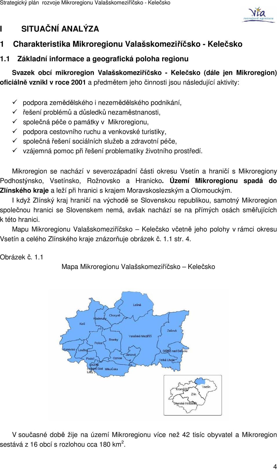 aktivity: podpora zemědělského i nezemědělského podnikání, řešení problémů a důsledků nezaměstnanosti, společná péče o památky v Mikroregionu, podpora cestovního ruchu a venkovské turistiky, společná