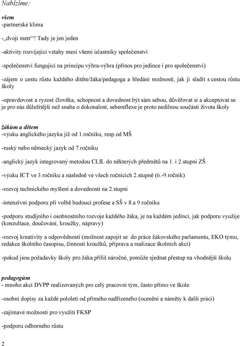 dítěte/žáka/pedagoga a hledání možností, jak ji sladit s cestou růstu školy opravdovost a ryzost člověka, schopnost a dovednost být sám sebou, důvěřovat si a akceptovat se je pro nás důležitější než