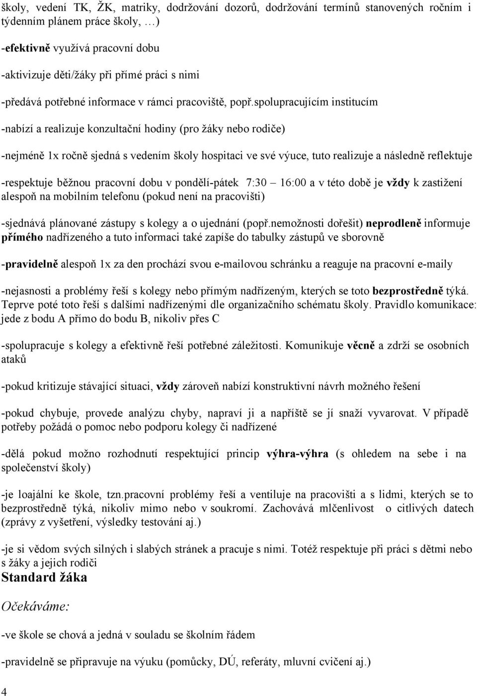 spolupracujícím institucím nabízí a realizuje konzultační hodiny (pro žáky nebo rodiče) nejméně 1x ročně sjedná s vedením školy hospitaci ve své výuce, tuto realizuje a následně reflektuje respektuje